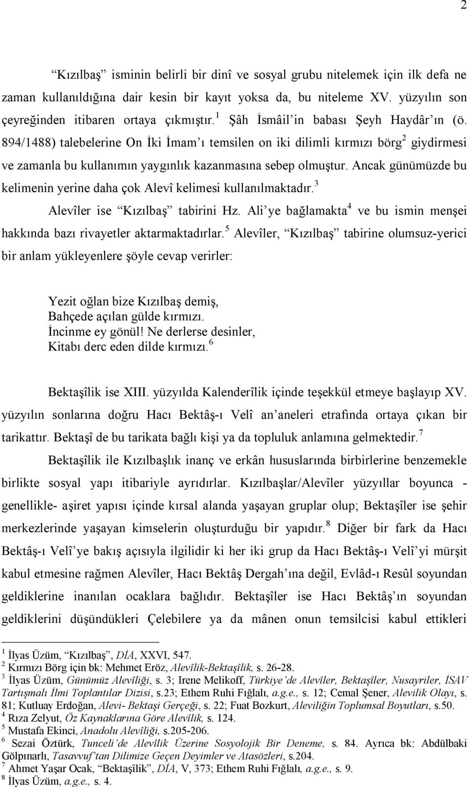 Ancak günümüzde bu kelimenin yerine daha çok Alevî kelimesi kullanılmaktadır. 3 Alevîler ise Kızılbaş tabirini Hz. Ali ye bağlamakta 4 ve bu ismin menşei hakkında bazı rivayetler aktarmaktadırlar.