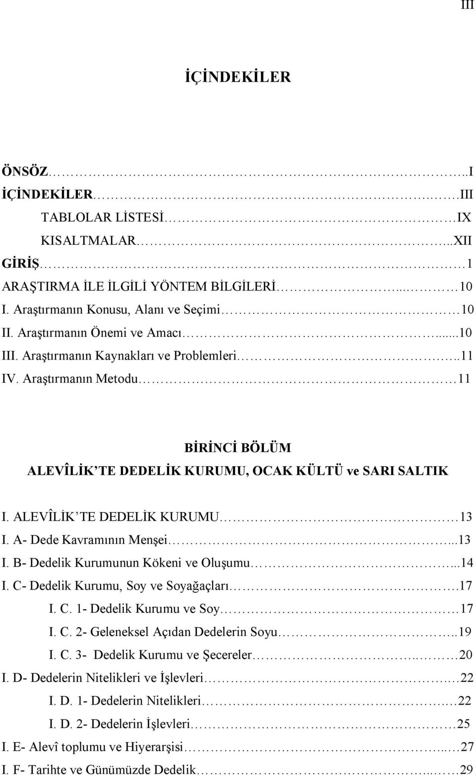 ALEVÎLİK TE DEDELİK KURUMU 13 I. A- Dede Kavramının Menşei...13 I. B- Dedelik Kurumunun Kökeni ve Oluşumu...14 I. C- Dedelik Kurumu, Soy ve Soyağaçları.17 I. C. 1- Dedelik Kurumu ve Soy 17 I. C. 2- Geleneksel Açıdan Dedelerin Soyu.