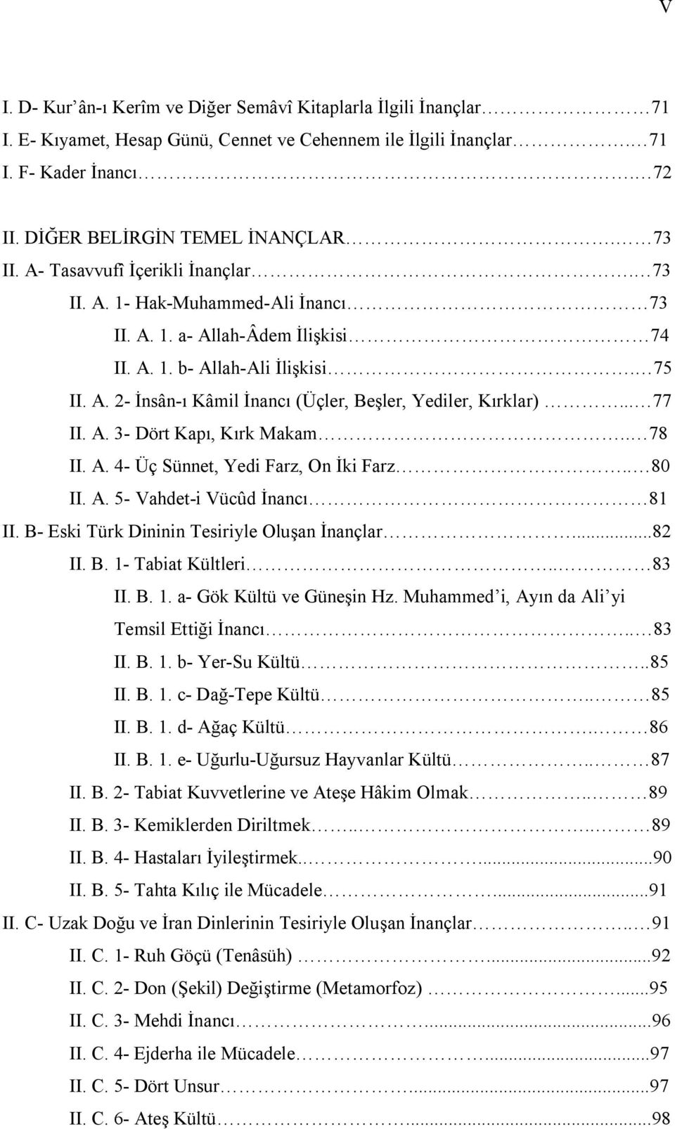 .. 77 II. A. 3- Dört Kapı, Kırk Makam.. 78 II. A. 4- Üç Sünnet, Yedi Farz, On İki Farz.. 80 II. A. 5- Vahdet-i Vücûd İnancı 81 II. B- Eski Türk Dininin Tesiriyle Oluşan İnançlar...82 II. B. 1- Tabiat Kültleri.