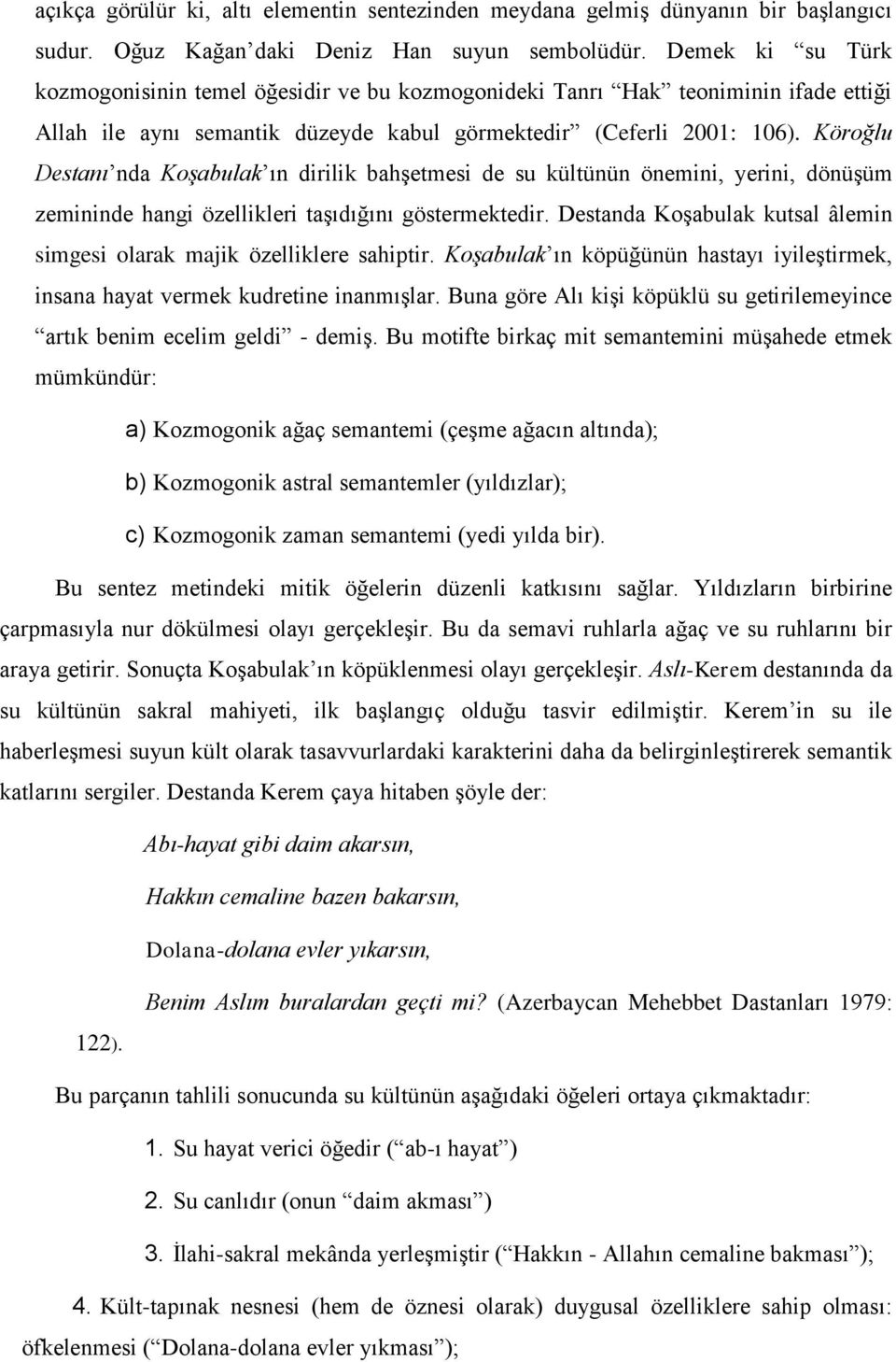 Köroğlu Destanı nda Koşabulak ın dirilik bahşetmesi de su kültünün önemini, yerini, dönüşüm zemininde hangi özellikleri taşıdığını göstermektedir.