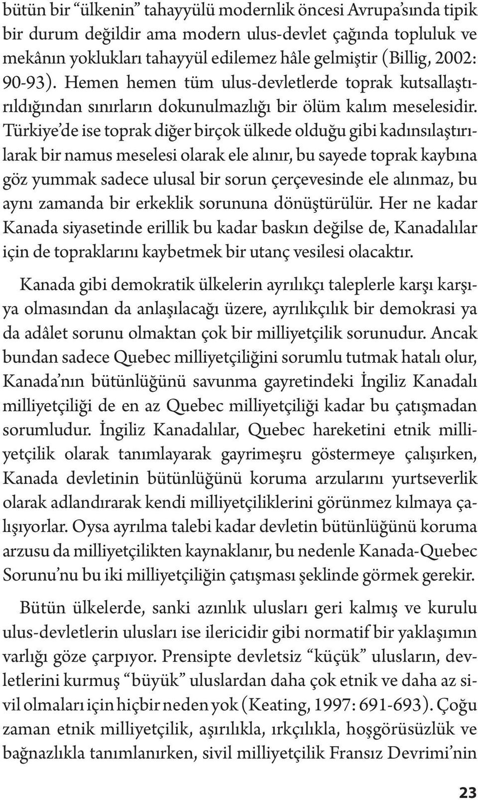 Türkiye de ise toprak diğer birçok ülkede olduğu gibi kadınsılaştırılarak bir namus meselesi olarak ele alınır, bu sayede toprak kaybına göz yummak sadece ulusal bir sorun çerçevesinde ele alınmaz,