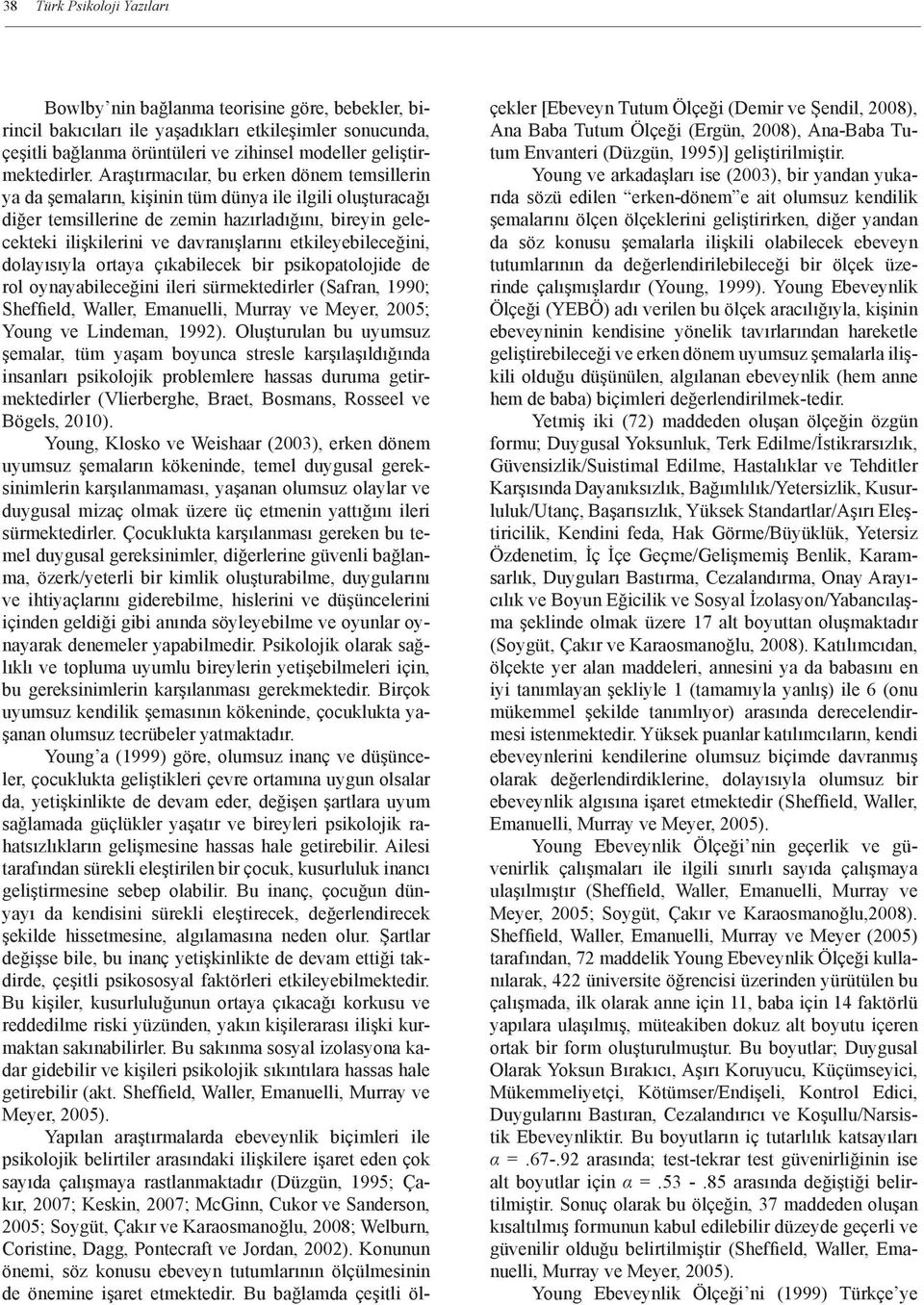 Araştırmacılar, bu erken dönem temsillerin ya da şemaların, kişinin tüm dünya ile ilgili oluşturacağı diğer temsillerine de zemin hazırladığını, bireyin gelecekteki ilişkilerini ve davranışlarını