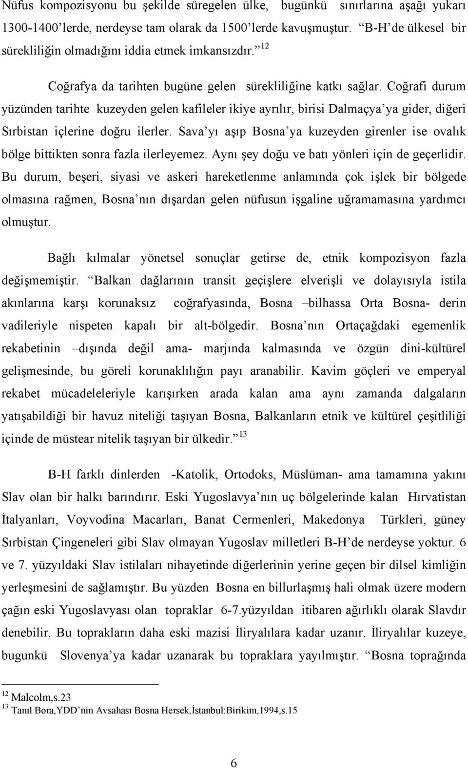 Coğrafi durum yüzünden tarihte kuzeyden gelen kafileler ikiye ayrılır, birisi Dalmaçya ya gider, diğeri Sırbistan içlerine doğru ilerler.