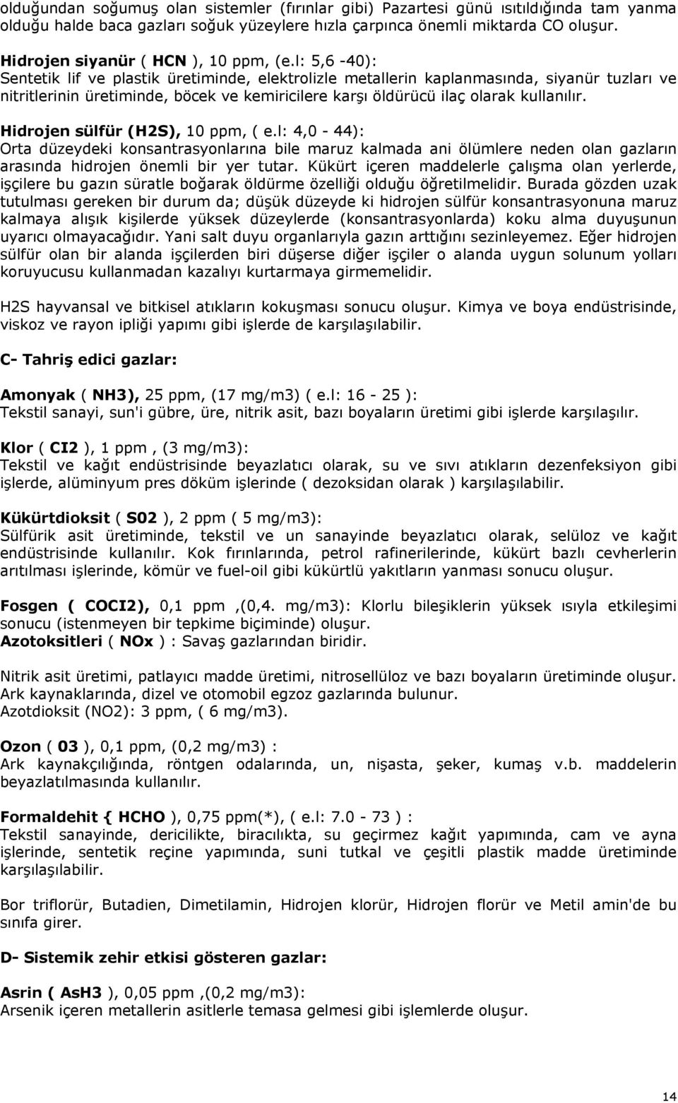 l: 5,6-40): Sentetik lif ve plastik üretiminde, elektrolizle metallerin kaplanmasında, siyanür tuzları ve nitritlerinin üretiminde, böcek ve kemiricilere karşı öldürücü ilaç olarak kullanılır.