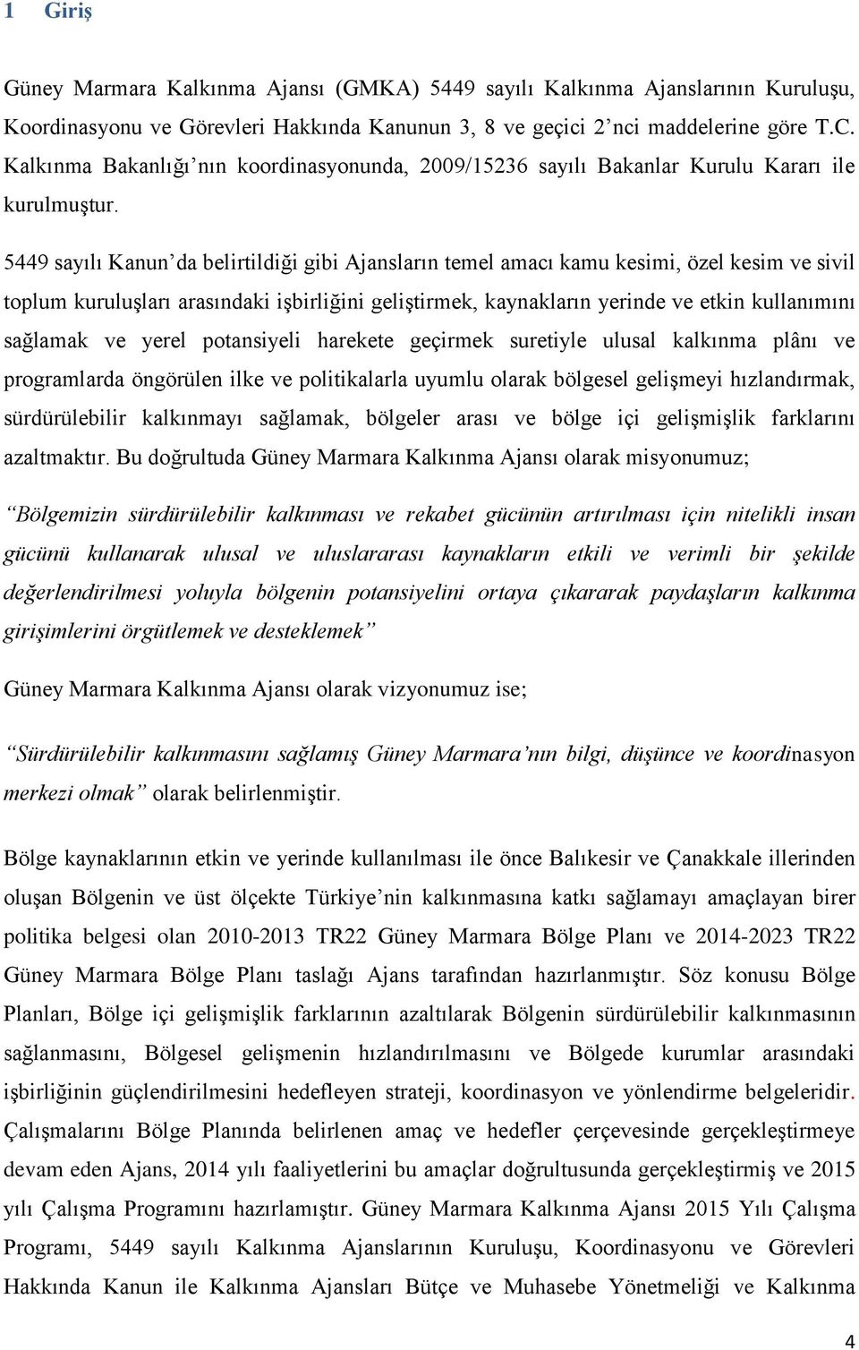 5449 sayılı Kanun da belirtildiği gibi Ajansların temel amacı kamu kesimi, özel kesim ve sivil toplum kuruluşları arasındaki işbirliğini geliştirmek, kaynakların yerinde ve etkin kullanımını sağlamak