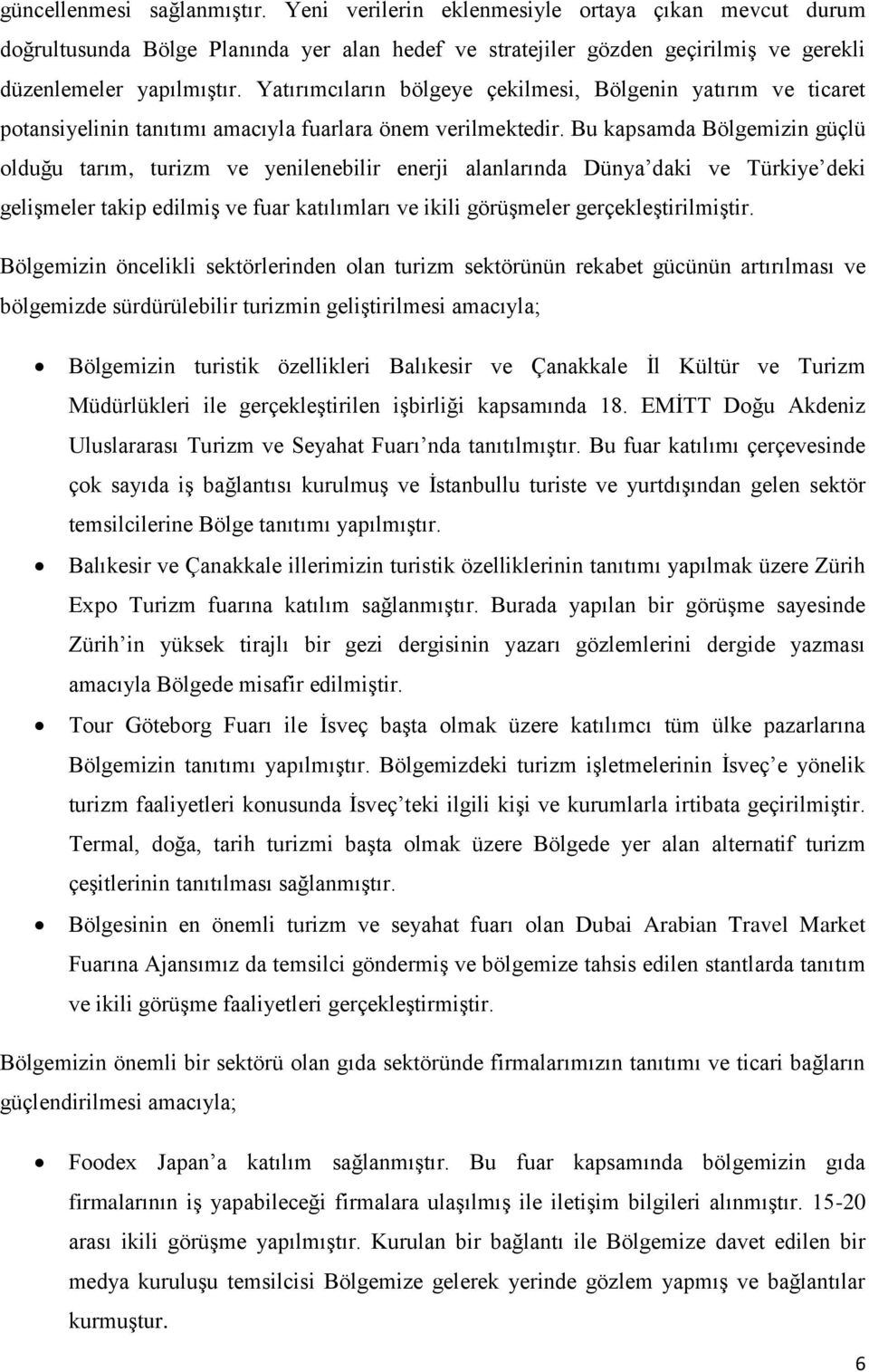 Bu kapsamda Bölgemizin güçlü olduğu tarım, turizm ve yenilenebilir enerji alanlarında Dünya daki ve Türkiye deki gelişmeler takip edilmiş ve fuar katılımları ve ikili görüşmeler gerçekleştirilmiştir.