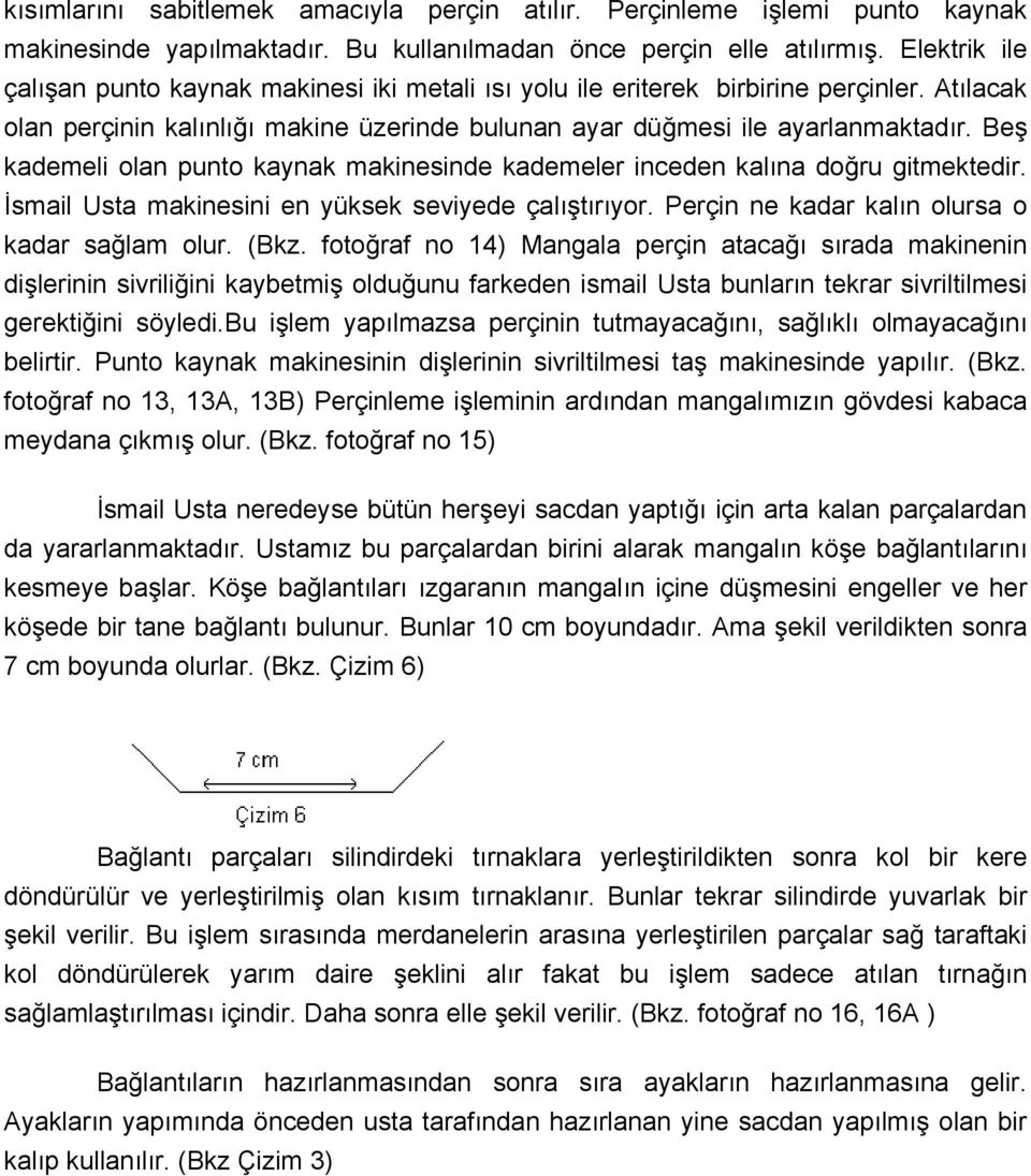 Beş kademeli olan punto kaynak makinesinde kademeler inceden kalına doğru gitmektedir. İsmail Usta makinesini en yüksek seviyede çalıştırıyor. Perçin ne kadar kalın olursa o kadar sağlam olur. (Bkz.