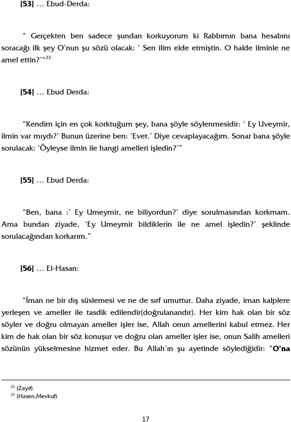 Sonar bana şöyle sorulacak: Öyleyse ilmin ile hangi amelleri işledin? [55] Ebud Derda: Ben, bana : Ey Umeymir, ne biliyordun? diye sorulmasından korkmam.