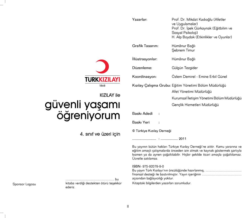 güvenli yaşamı öğreniyorum Baskı Adedi : Baskı Yeri : Afet Yönetimi Müdürlüğü Kurumsal İletişim Yönetimi Bölüm Müdürlüğü Gençlik Hizmetleri Müdürlüğü 4. sınıf ve üzeri için Türkiye Kızılay Derneği... :... 2011 Bu yayının bütün hakları Türkiye Kızılay Derneği ne aittir.