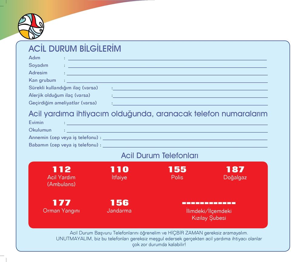 (Ambulans) 110 İtfaiye Acil Durum Telefonları 155 Polis 187 Doğalgaz 177 Orman Yangını 156 Jandarma ------------ İlimdeki/İlçemdeki Kızılay Şubesi Acil Durum Başvuru