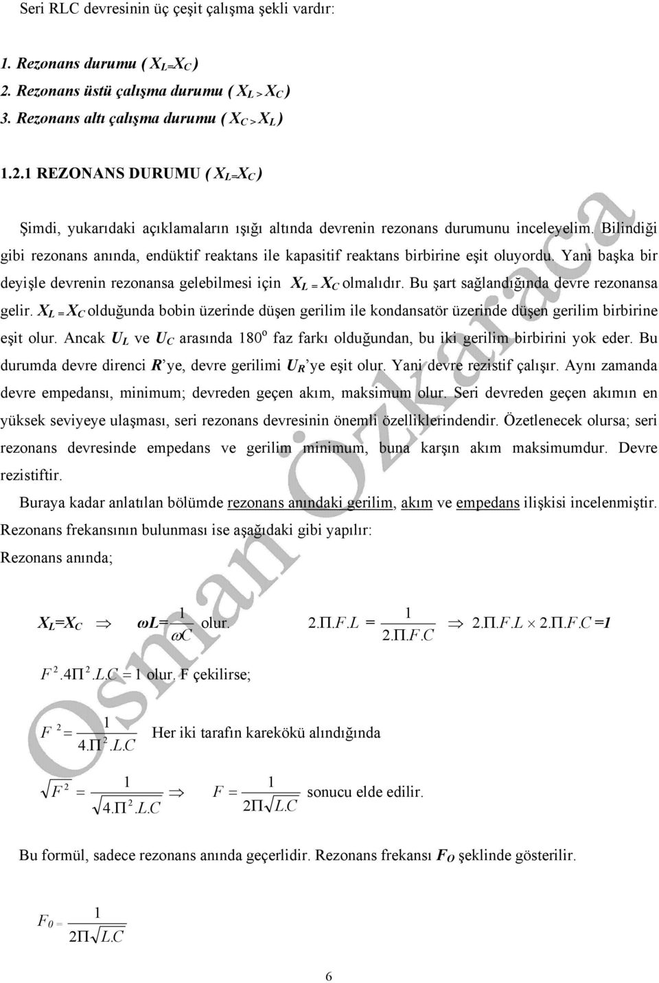 Bilindiği gibi rezonans anında, endüktif reaktans ile kapasitif reaktans birbirine eşit oluyordu. Yani başka bir deyişle devrenin rezonansa gelebilmesi için X = X olmalıdır.