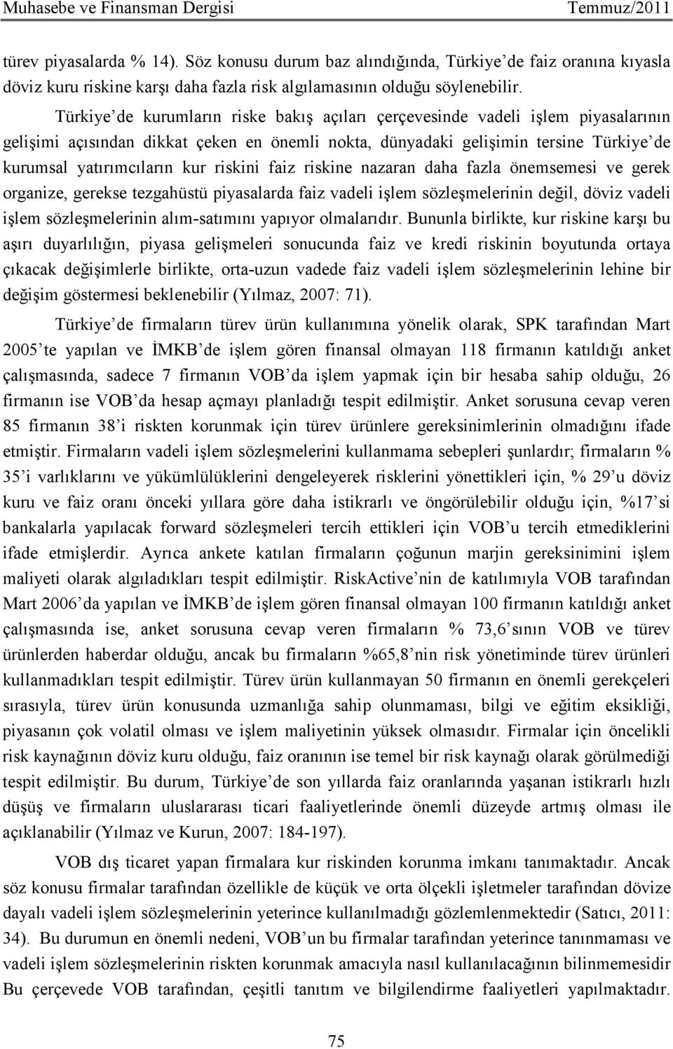 Türkiye de kurumların riske bakış açıları çerçevesinde vadeli işlem piyasalarının gelişimi açısından dikkat çeken en önemli nokta, dünyadaki gelişimin tersine Türkiye de kurumsal yatırımcıların kur