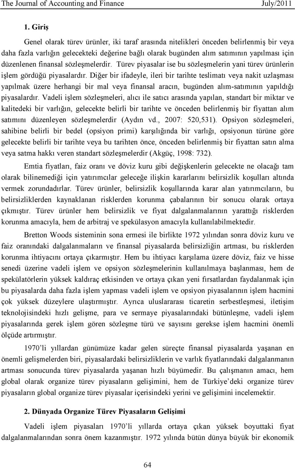 finansal sözleşmelerdir. Türev piyasalar ise bu sözleşmelerin yani türev ürünlerin işlem gördüğü piyasalardır.