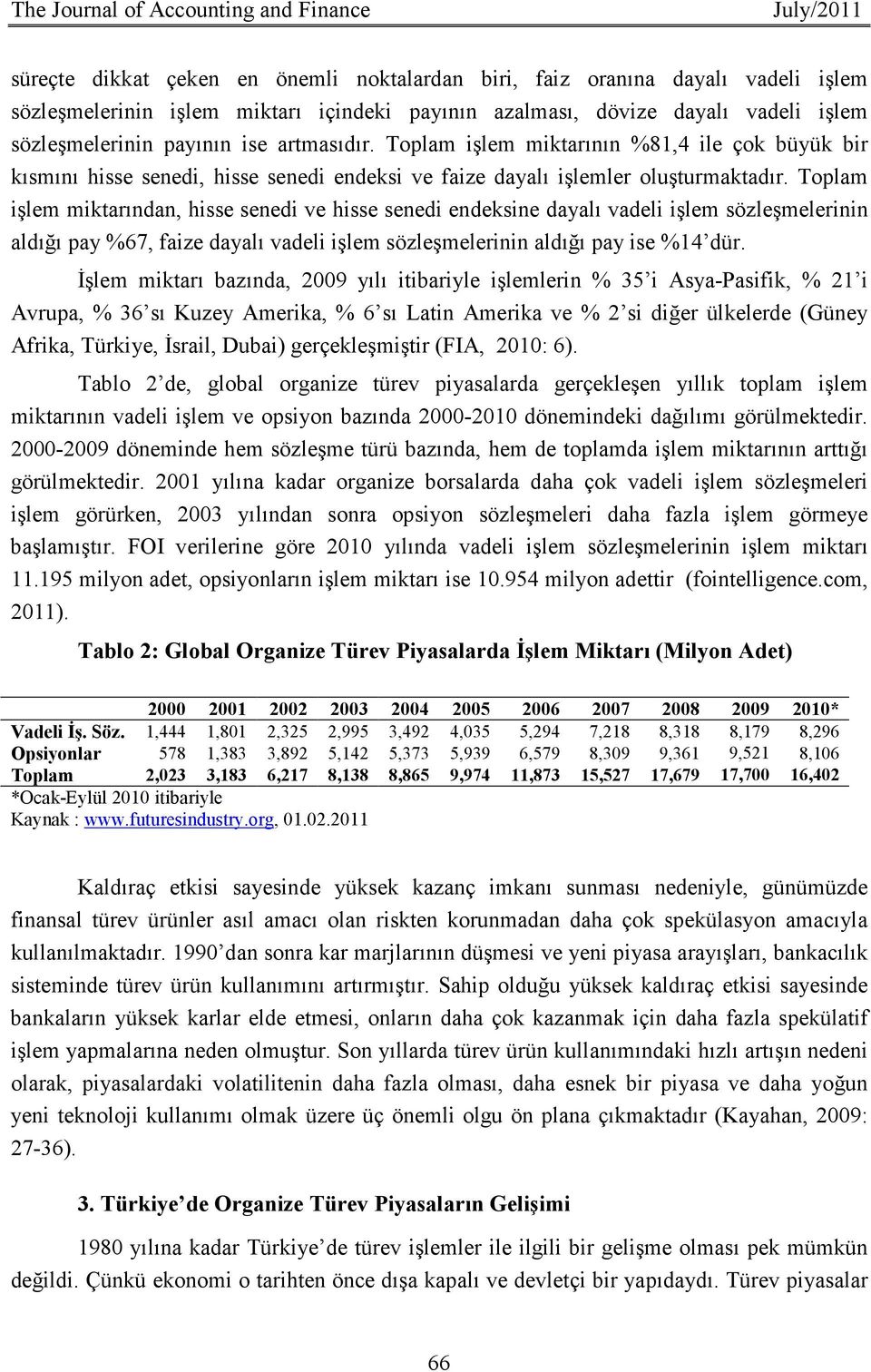 Toplam işlem miktarından, hisse senedi ve hisse senedi endeksine dayalı vadeli işlem sözleşmelerinin aldığı pay %67, faize dayalı vadeli işlem sözleşmelerinin aldığı pay ise %14 dür.