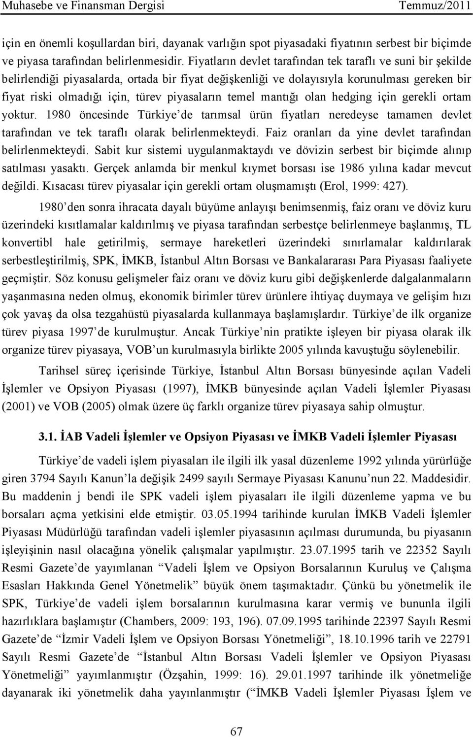 piyasaların temel mantığı olan hedging için gerekli ortam yoktur. 1980 öncesinde Türkiye de tarımsal ürün fiyatları neredeyse tamamen devlet tarafından ve tek taraflı olarak belirlenmekteydi.