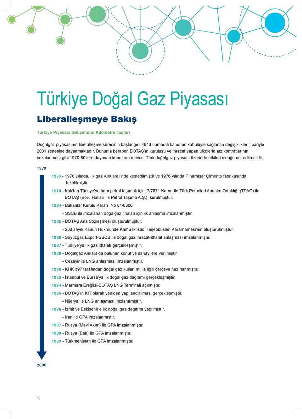 Bununla beraber, BOTAŞ ın kuruluşu ve ihracat yapan ülkelerle arz kontratlarının imzalanması gibi 1970-80 lere dayanan konuların mevcut Türk doğalgaz piyasası üzerinde etkileri olduğu not edilmelidir.