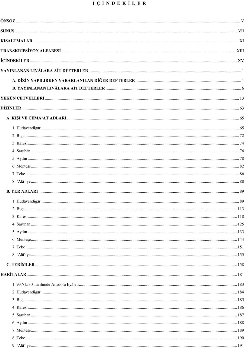 Karesi... 74 4. Saruhān... 76 5. Aydın... 78 6. Menteşe... 82 7. Teke... 86 8. Alā iye... 88 B. YER ADLARI... 89 1. Hudāvendigār... 89 2. Biga... 113 3. Karesi... 118 4. Saruhān... 125 5. Aydın... 133 6.