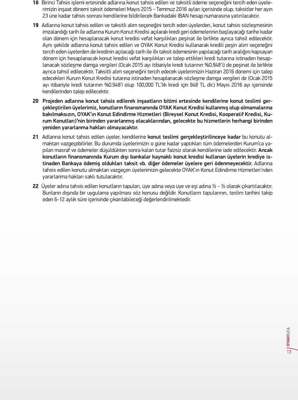 19 Adlarına konut tahsis edilen ve taksitli alım seçeneğini tercih eden üyelerden, konut tahsis sözleşmesinin imzalandığı tarih ile adlarına Kurum Konut Kredisi açılarak kredi geri ödemelerinin