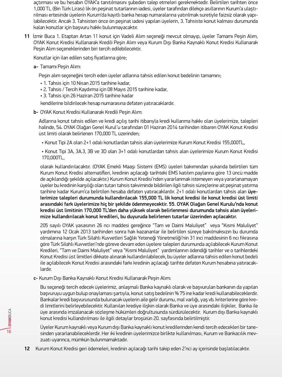 numaralarına yatırılmak suretiyle faizsiz olarak yapılabilecektir. Ancak 3. Tahsisten önce ön peşinat iadesi yapılan üyelerin, 3.