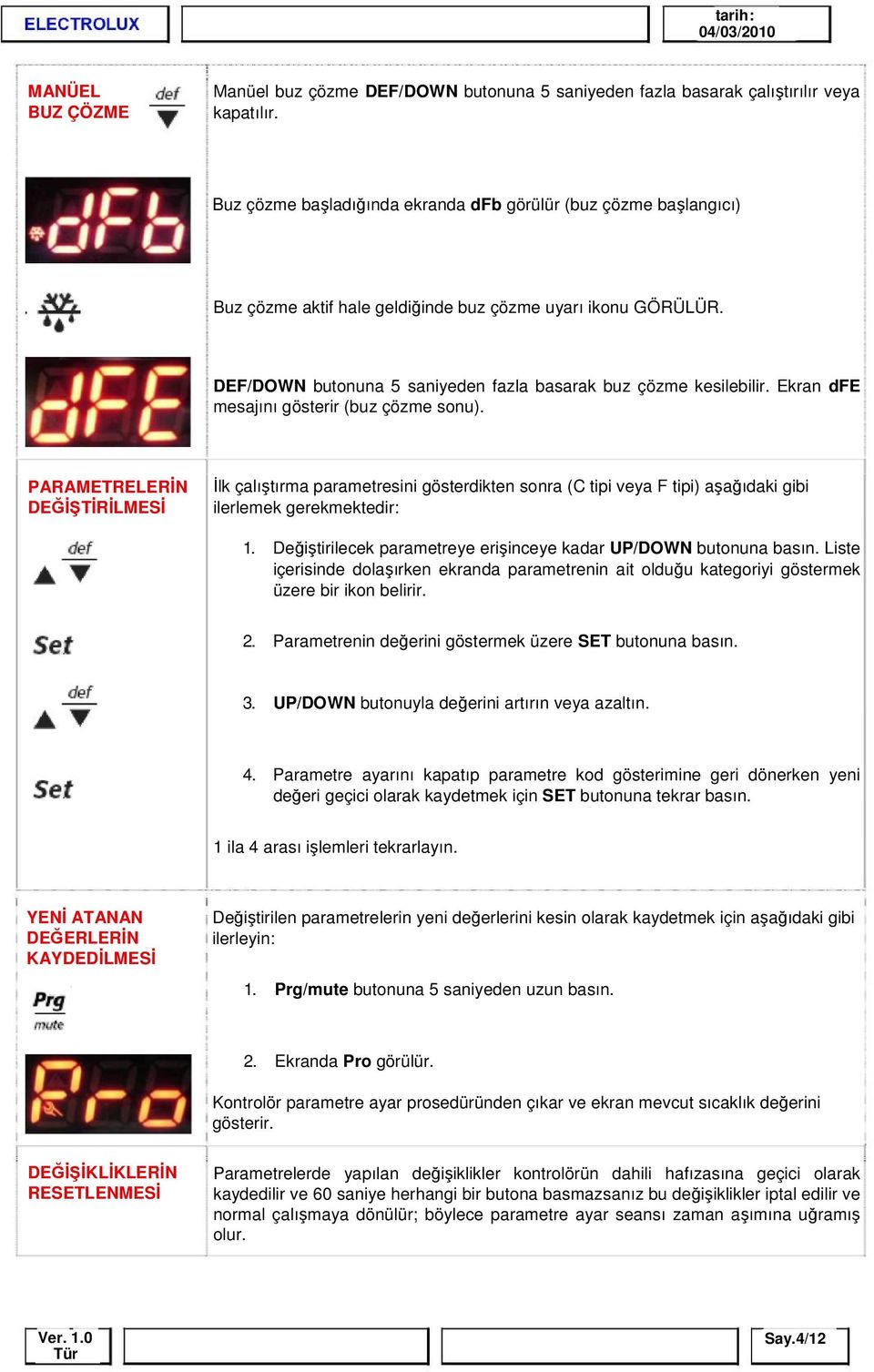 Ekran dfe mesajını gösterir (buz çözme sonu). PARAMETRELERİN DEĞİŞTİRİLMESİ İlk çalıştırma parametresini gösterdikten sonra (C tipi veya F tipi) aşağıdaki gibi ilerlemek gerekmektedir: 1.