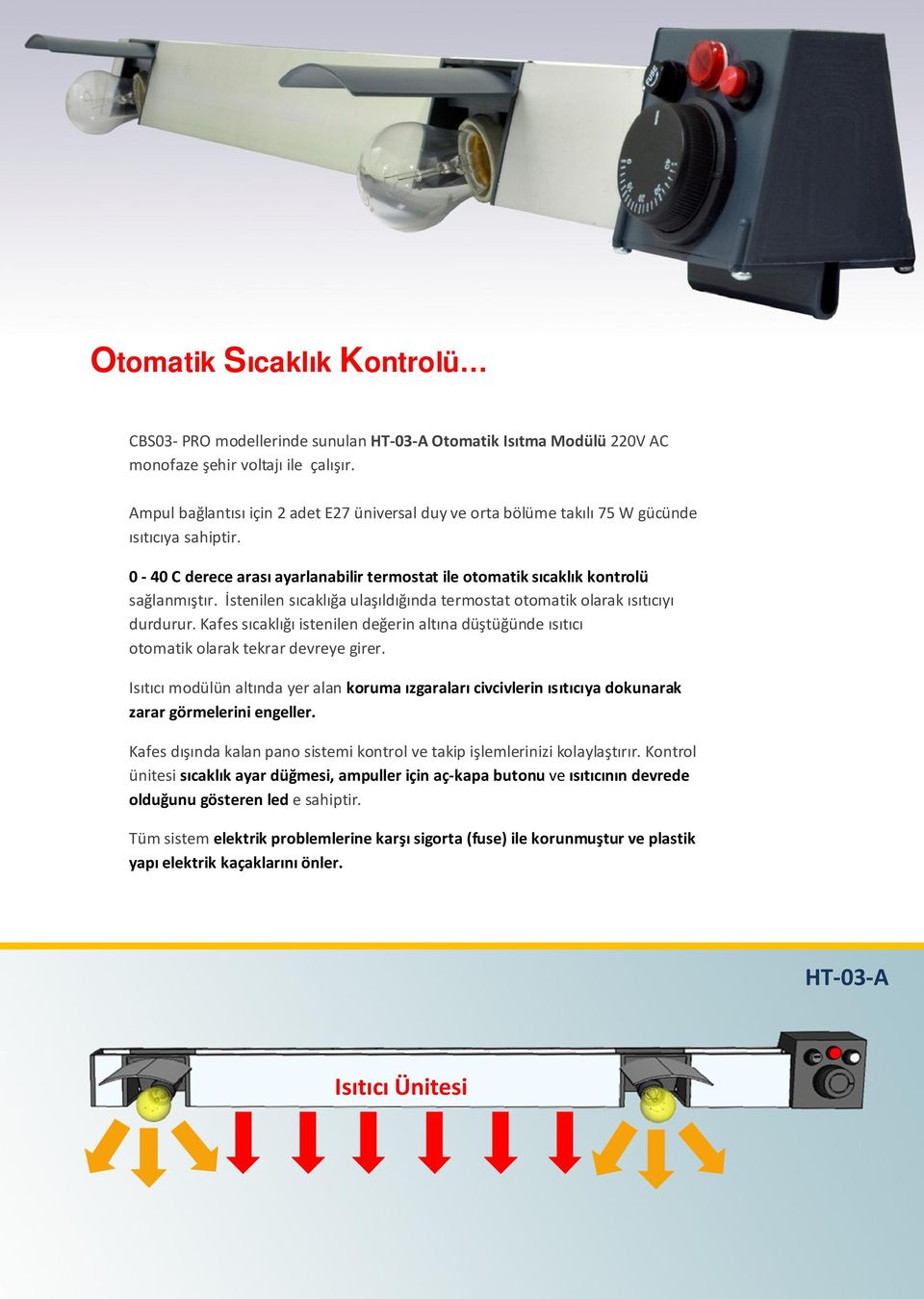 İstenilen sıcaklığa ulaşıldığında termostat otomatik olarak ısıtıcıyı durdurur. Kafes sıcaklığı istenilen değerin altına düştüğünde ısıtıcı otomatik olarak tekrar devreye girer.