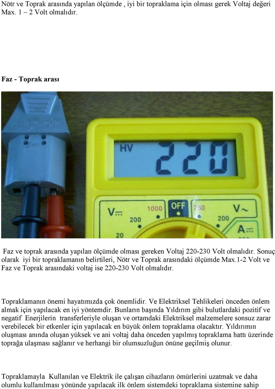 1-2 Volt ve Faz ve Toprak arasındaki voltaj ise 220-230 Volt olmalıdır. Topraklamanın önemi hayatımızda çok önemlidir. Ve Elektriksel Tehlikeleri önceden önlem almak için yapılacak en iyi yöntemdir.