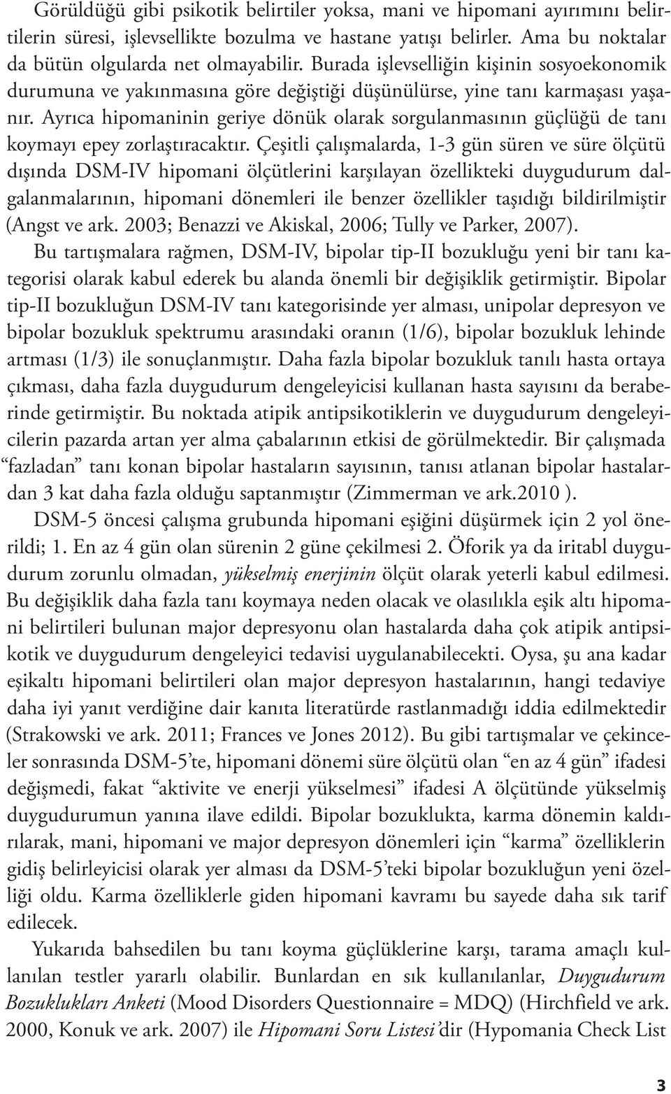 Ayrıca hipomaninin geriye dönük olarak sorgulanmasının güçlüğü de tanı koymayı epey zorlaştıracaktır.