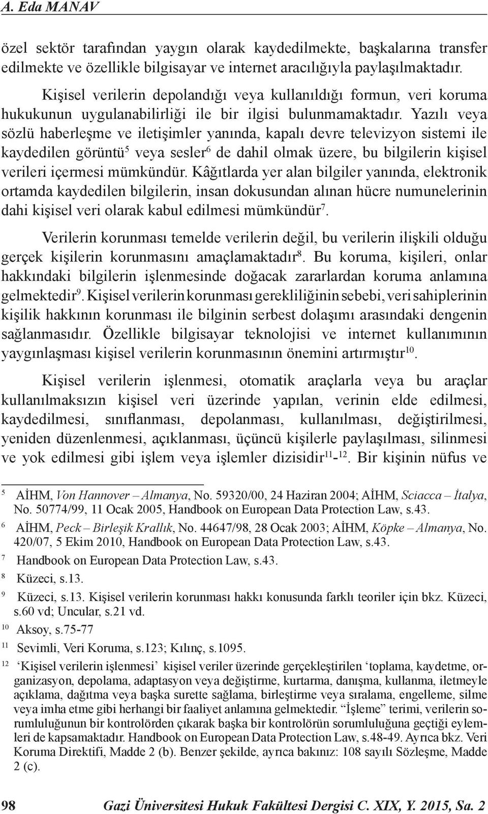 Yazılı veya sözlü haberleşme ve iletişimler yanında, kapalı devre televizyon sistemi ile kaydedilen görüntü 5 veya sesler 6 de dahil olmak üzere, bu bilgilerin kişisel verileri içermesi mümkündür.