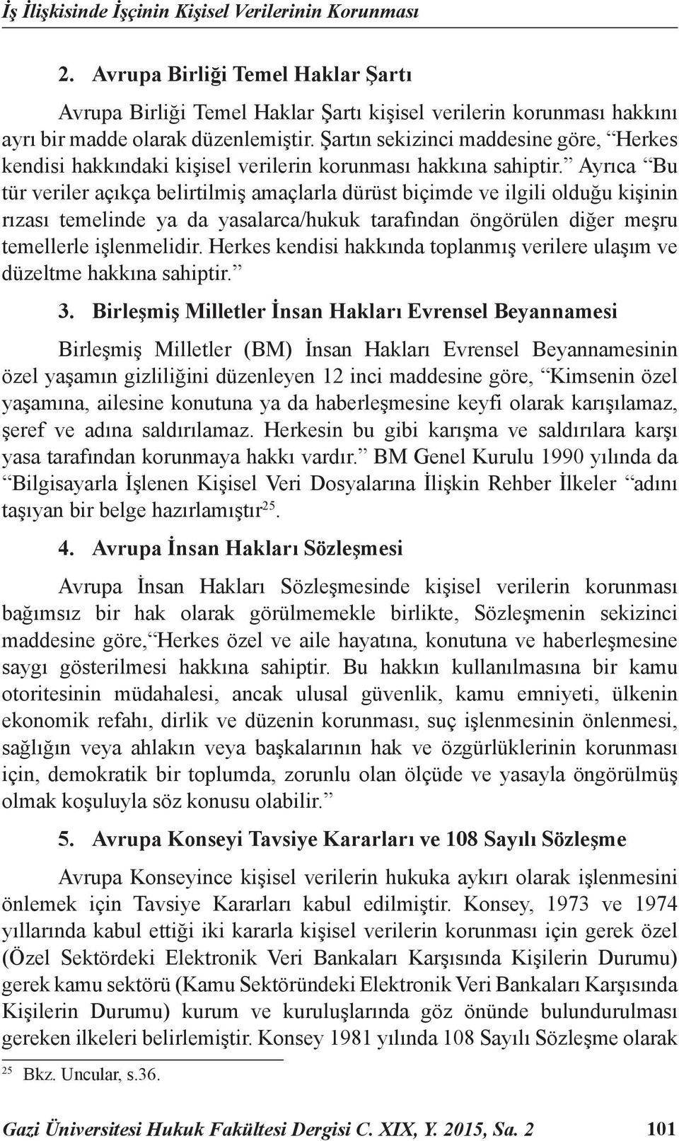 Ayrıca Bu tür veriler açıkça belirtilmiş amaçlarla dürüst biçimde ve ilgili olduğu kişinin rızası temelinde ya da yasalarca/hukuk tarafından öngörülen diğer meşru temellerle işlenmelidir.