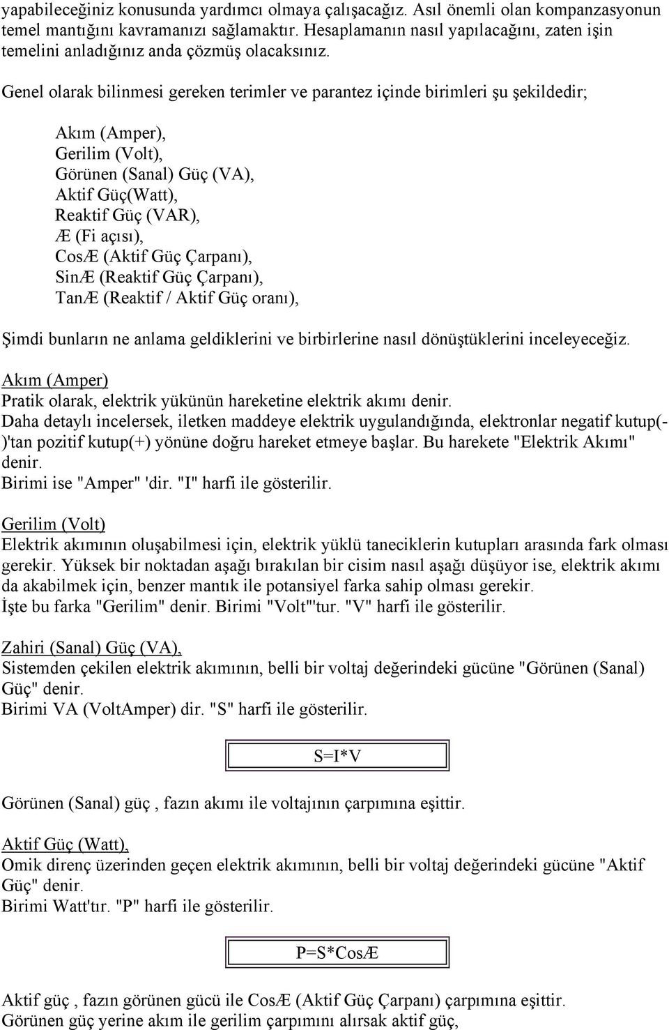 Genel olarak bilinmesi gereken terimler ve parantez içinde birimleri şu şekildedir; Akım (Amper), Gerilim (Volt), Görünen (Sanal) Güç (VA), Aktif Güç(Watt), Reaktif Güç (VAR), Æ (Fi açısı), CosÆ