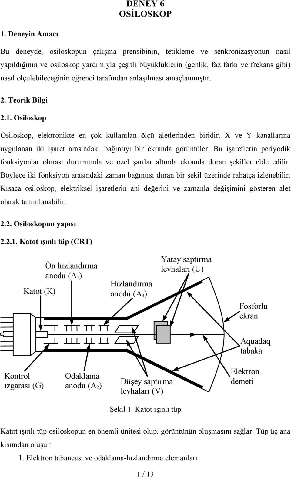 ölçülebileceğinin öğrenci arafından anlaşılması amaçlanmışır. 2. Teorik Bilgi 2.1. Osiloskop Osiloskop, elekronike en çok kullanılan ölçü alelerinden biridir.