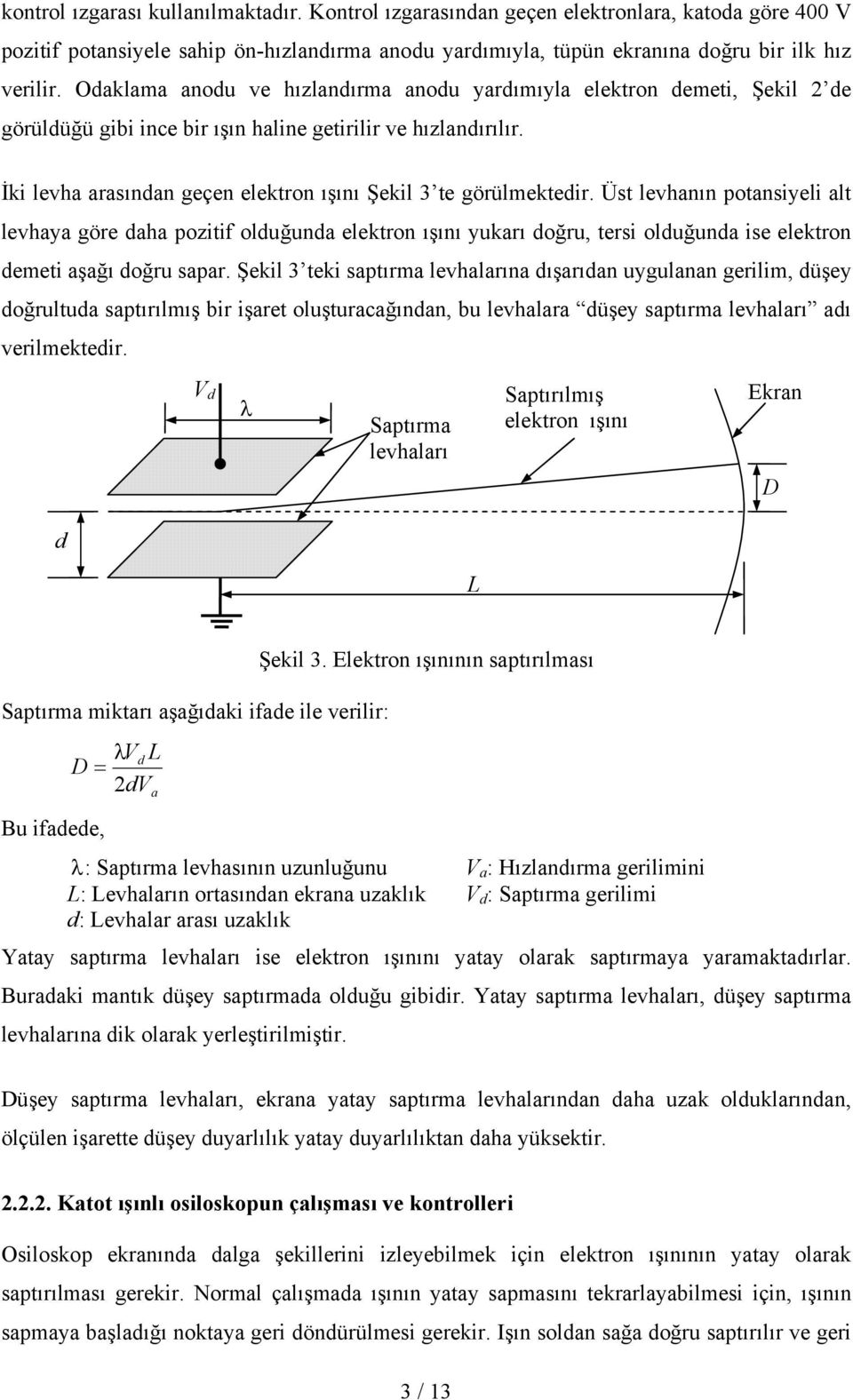 Üs levhanın poansiyeli al levhaya göre daha poziif olduğunda elekron ışını yukarı doğru, ersi olduğunda ise elekron demei aşağı doğru sapar.