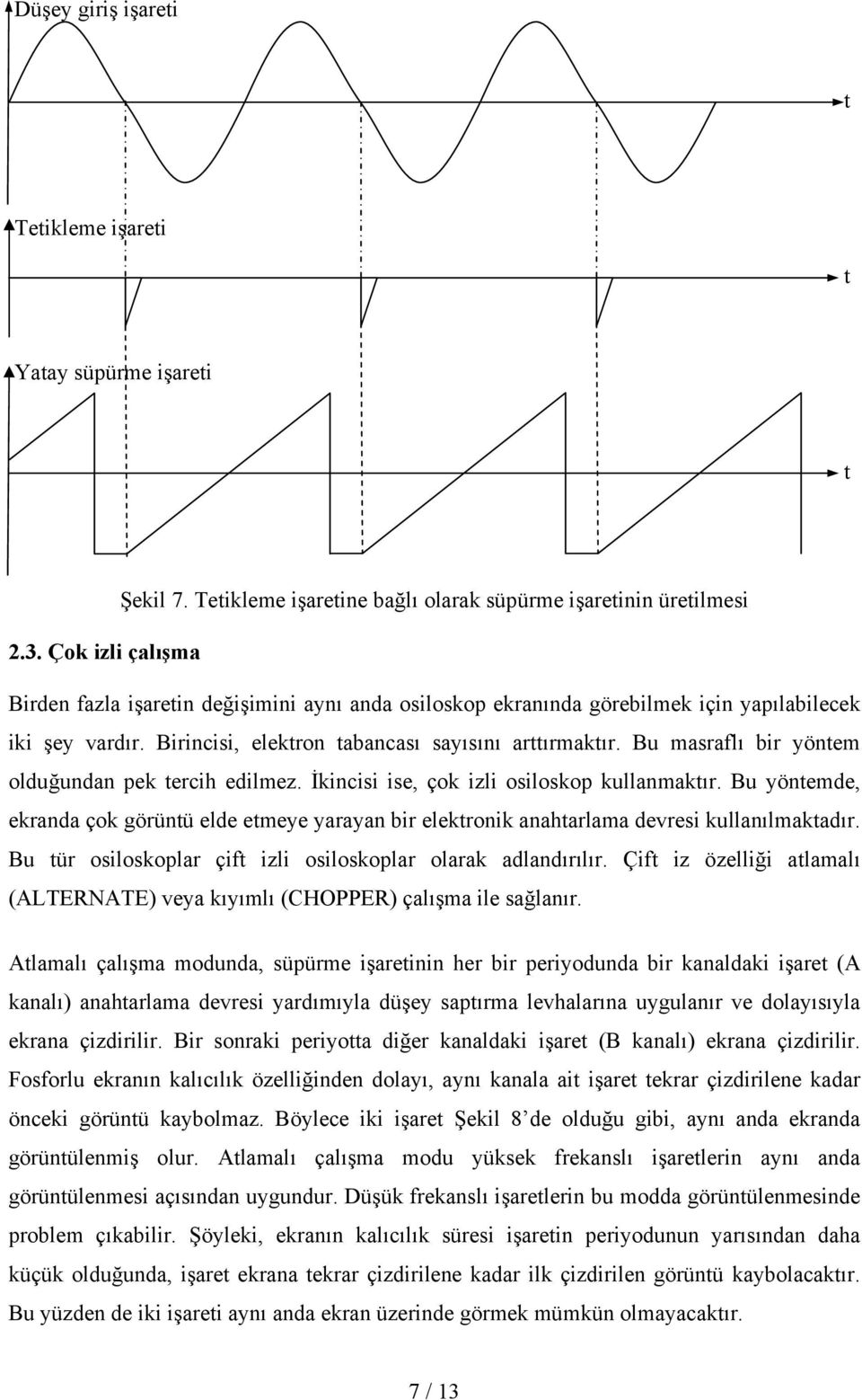 Bu masraflı bir yönem olduğundan pek ercih edilmez. İkincisi ise, çok izli osiloskop kullanmakır. Bu yönemde, ekranda çok görünü elde emeye yarayan bir elekronik anaharlama devresi kullanılmakadır.