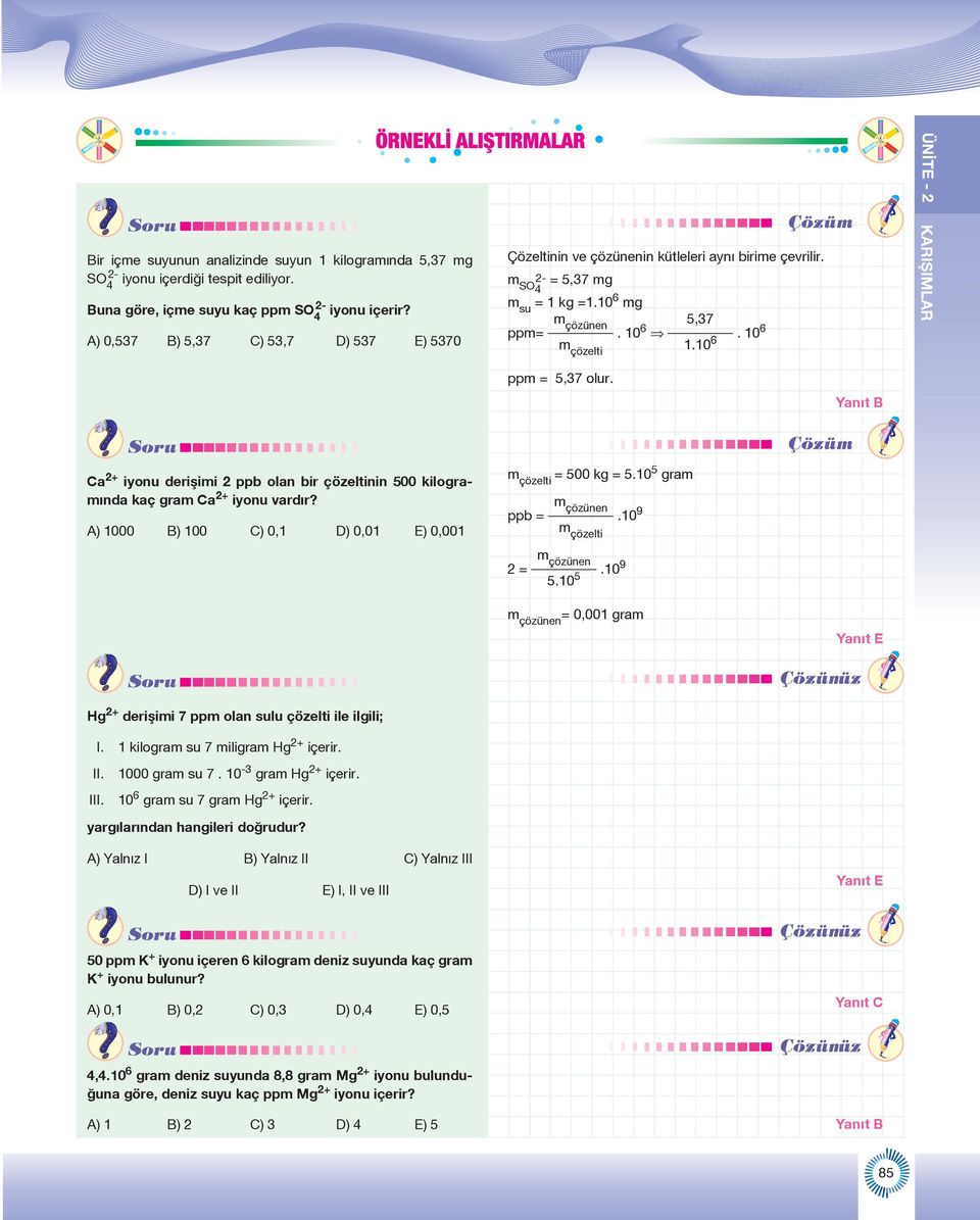 Yanıt B Ca 2+ iyonu derişimi 2 ppb olan bir çözeltinin 500 kilogramında kaç gram Ca 2+ iyonu vardır? A) 1000 B) 100 C) 0,1 D) 0,01 E) 0,001 m çözelti = 500 kg = 5.10 5 gram ppb = m çözünen m çözelti.
