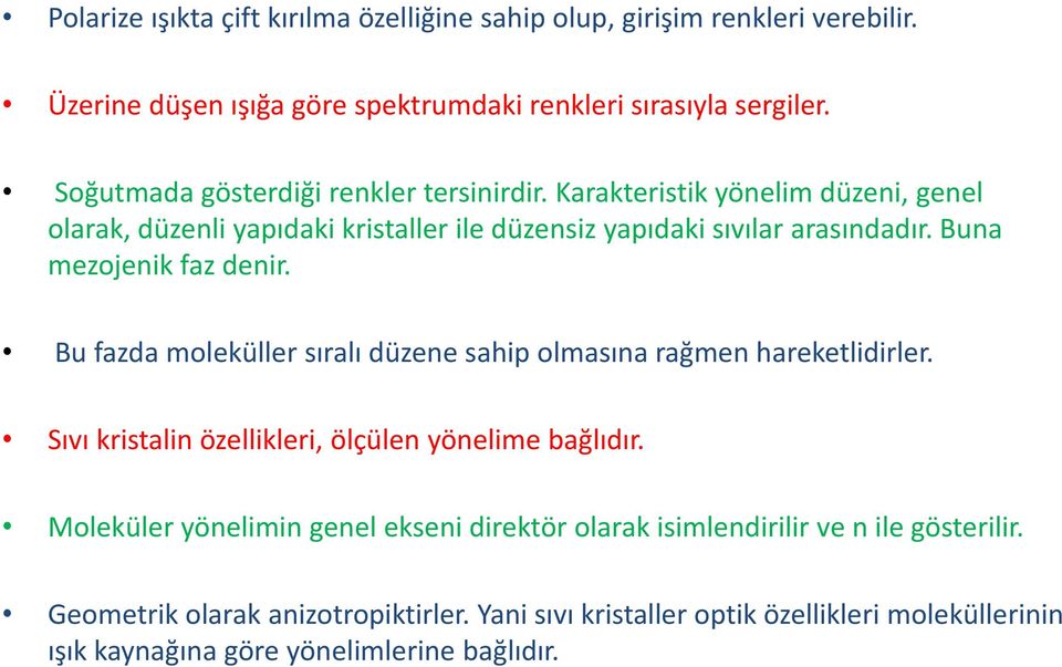 Buna mezojenik faz denir. Bu fazda moleküller sıralı düzene sahip olmasına rağmen hareketlidirler. Sıvı kristalin özellikleri, ölçülen yönelime bağlıdır.