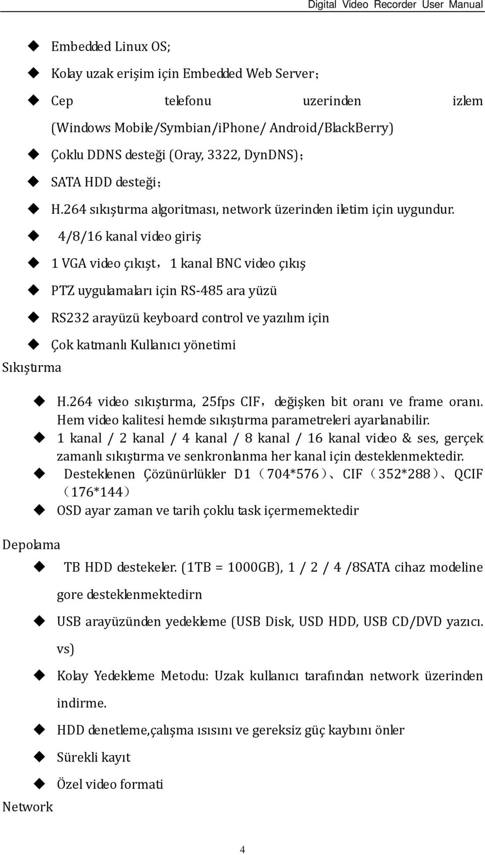 4/8/16 kanal video giriş 1 VGA video çıkışt,1 kanal BNC video çıkış PTZ uygulamaları için RS-485 ara yüzü RS232 arayüzü keyboard control ve yazılım için Çok katmanlı Kullanıcı yönetimi Sıkıştırma H.