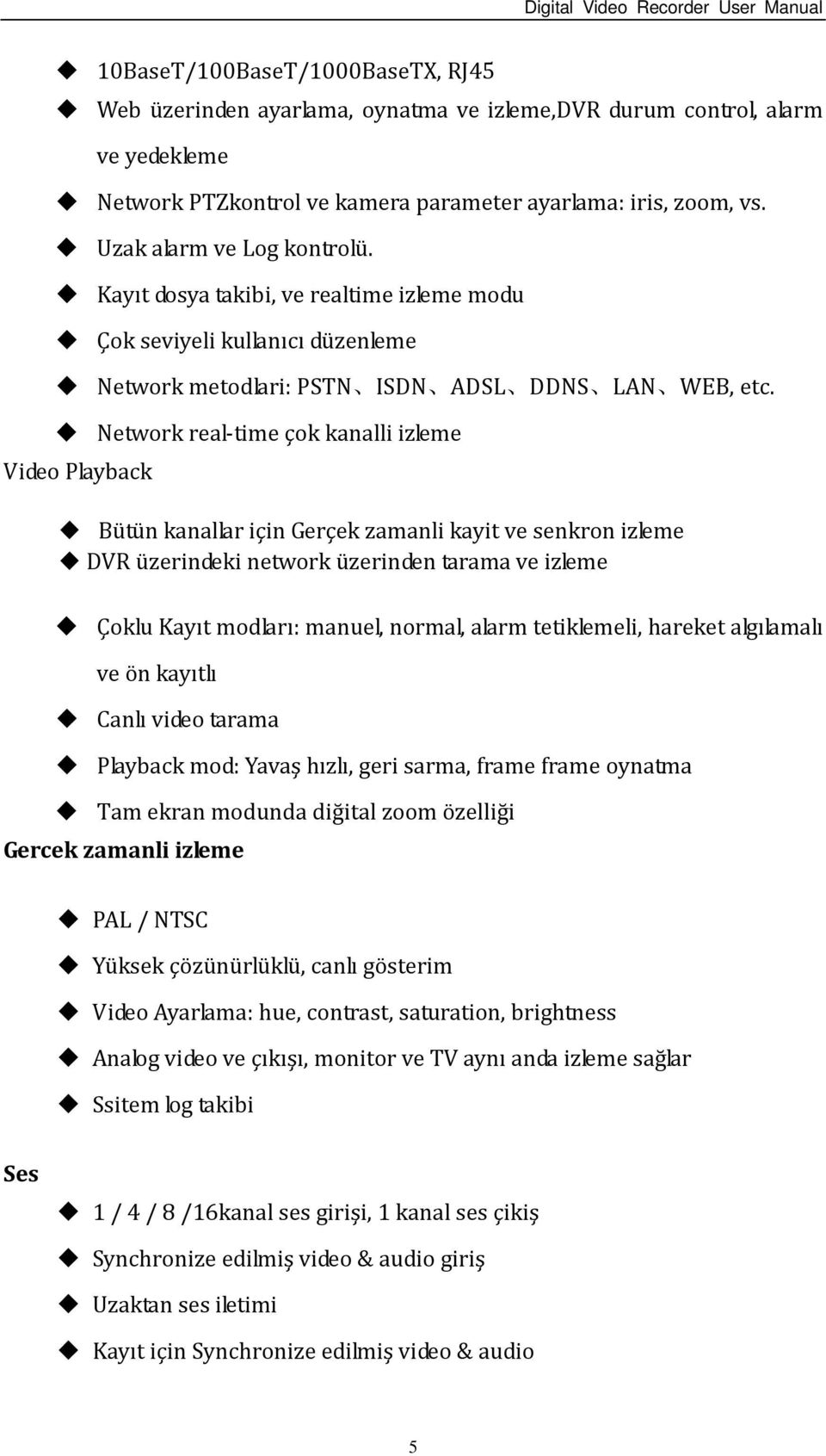 Network real-time çok kanalli izleme Video Playback Bütün kanallar için Gerçek zamanli kayit ve senkron izleme DVR üzerindeki network üzerinden tarama ve izleme Çoklu Kayıt modları: manuel, normal,