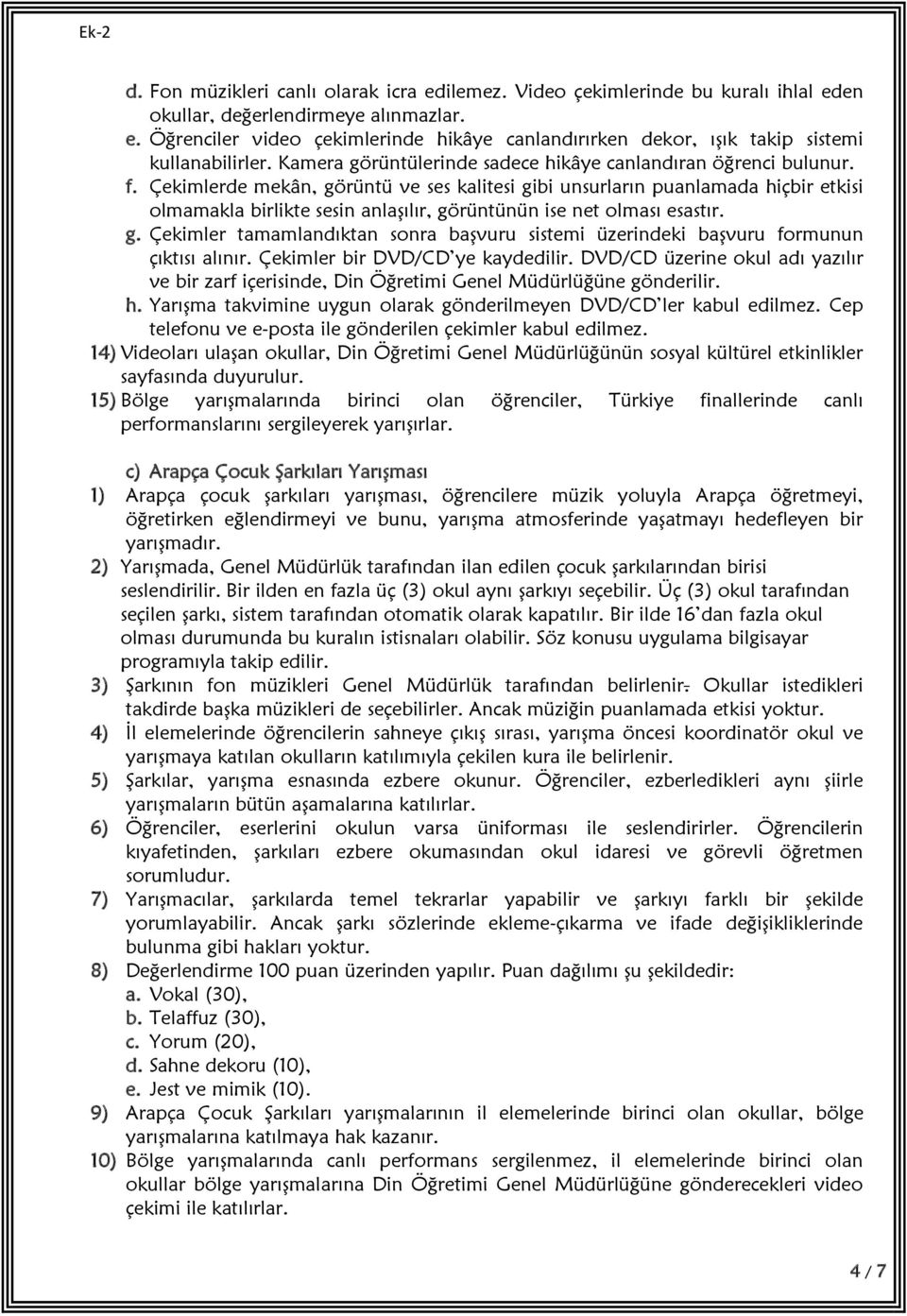 Çekimlerde mekân, görüntü ve ses kalitesi gibi unsurların puanlamada hiçbir etkisi olmamakla birlikte sesin anlaşılır, görüntünün ise net olması esastır. g. Çekimler tamamlandıktan sonra başvuru sistemi üzerindeki başvuru formunun çıktısı alınır.