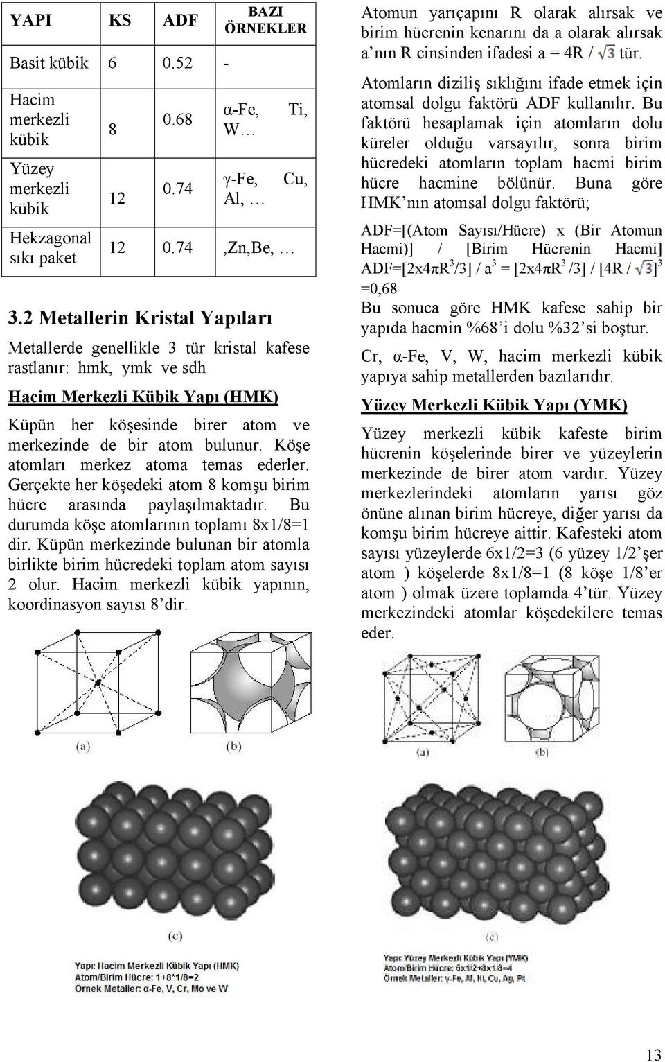 Köe atomlar merkez atoma temas ederler. Gerçekte her köedeki atom 8 komu birim hücre arasnda paylalmaktadr. Bu durumda köe atomlarnn toplam 8x1/8=1 dir.