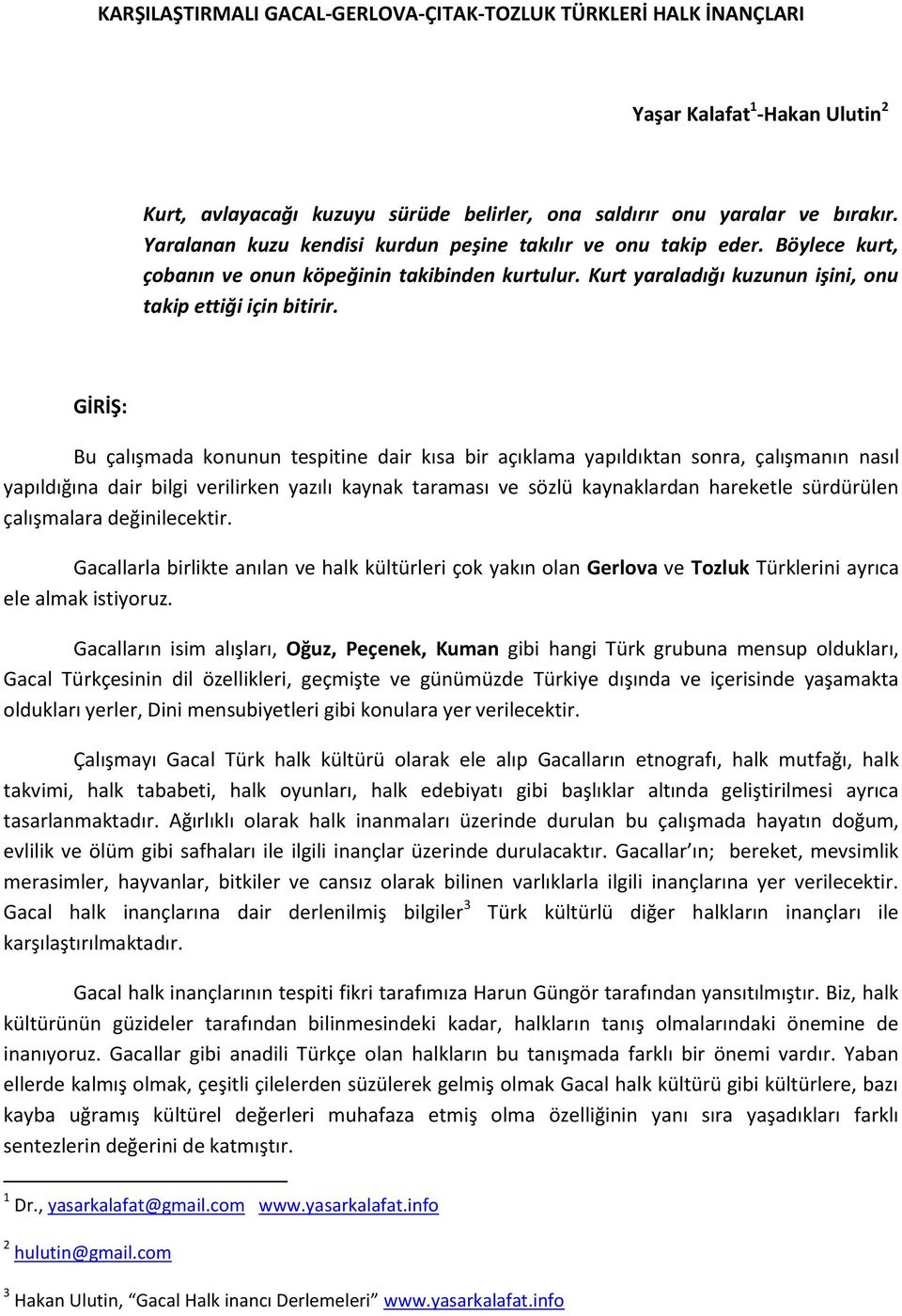 GİRİŞ: Bu çalışmada konunun tespitine dair kısa bir açıklama yapıldıktan sonra, çalışmanın nasıl yapıldığına dair bilgi verilirken yazılı kaynak taraması ve sözlü kaynaklardan hareketle sürdürülen