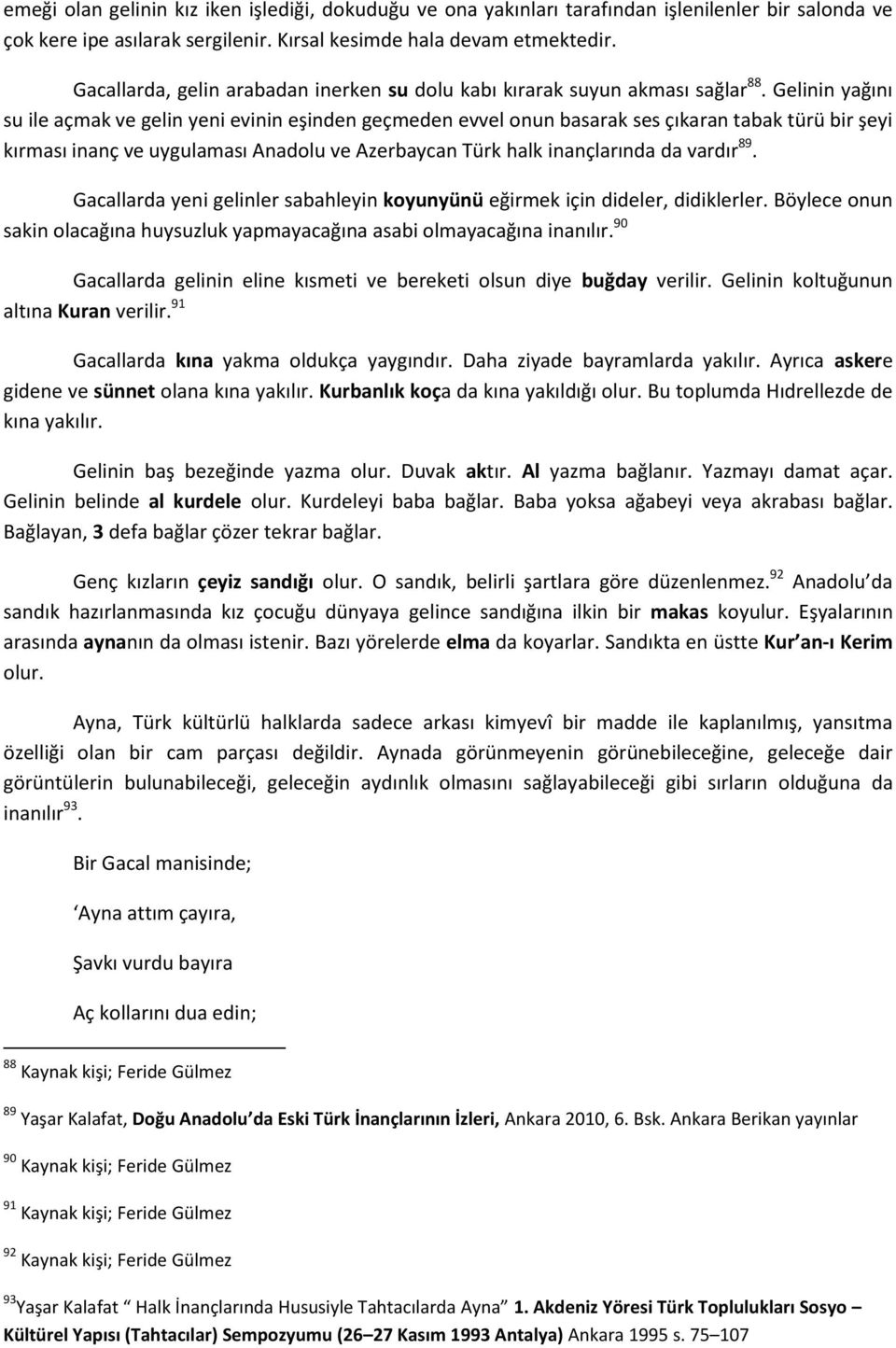 Gelinin yağını su ile açmak ve gelin yeni evinin eşinden geçmeden evvel onun basarak ses çıkaran tabak türü bir şeyi kırması inanç ve uygulaması Anadolu ve Azerbaycan Türk halk inançlarında da vardır