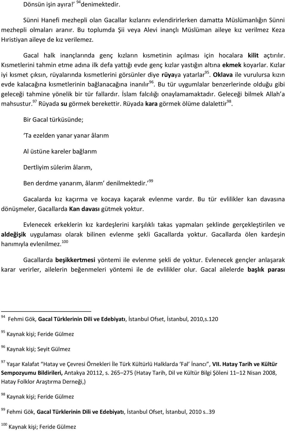 Kısmetlerini tahmin etme adına ilk defa yattığı evde genç kızlar yastığın altına ekmek koyarlar. Kızlar iyi kısmet çıksın, rüyalarında kısmetlerini görsünler diye rüyaya yatarlar 95.