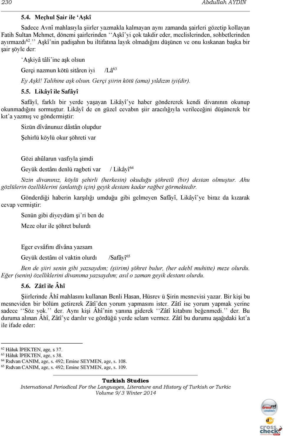 sohbetlerinden ayırmazdı 62. Aşkî nin padişahın bu iltifatına layık olmadığını düşünen ve onu kıskanan başka bir şair şöyle der: Aşkiyâ tâli ine aşk olsun Gerçi nazmun kötü sitâren iyi /Lâ 63 Ey Aşkî!