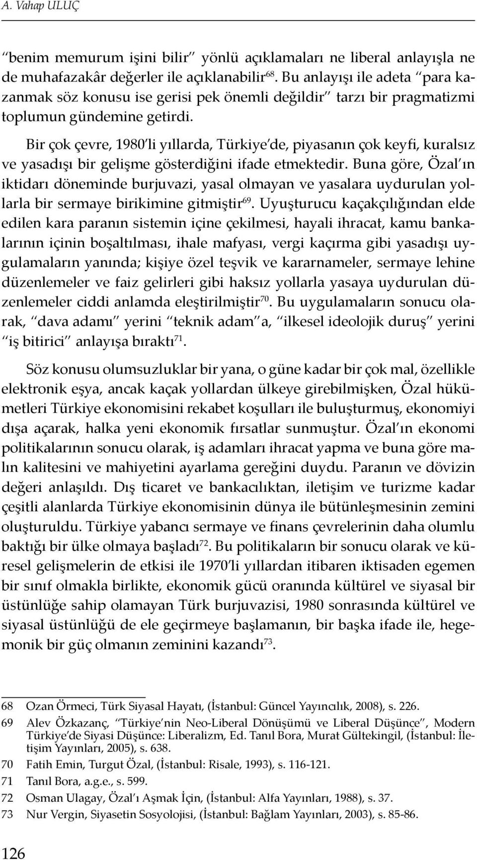 Bir çok çevre, 1980 li yıllarda, Türkiye de, piyasanın çok keyfi, kuralsız ve yasadışı bir gelişme gösterdiğini ifade etmektedir.