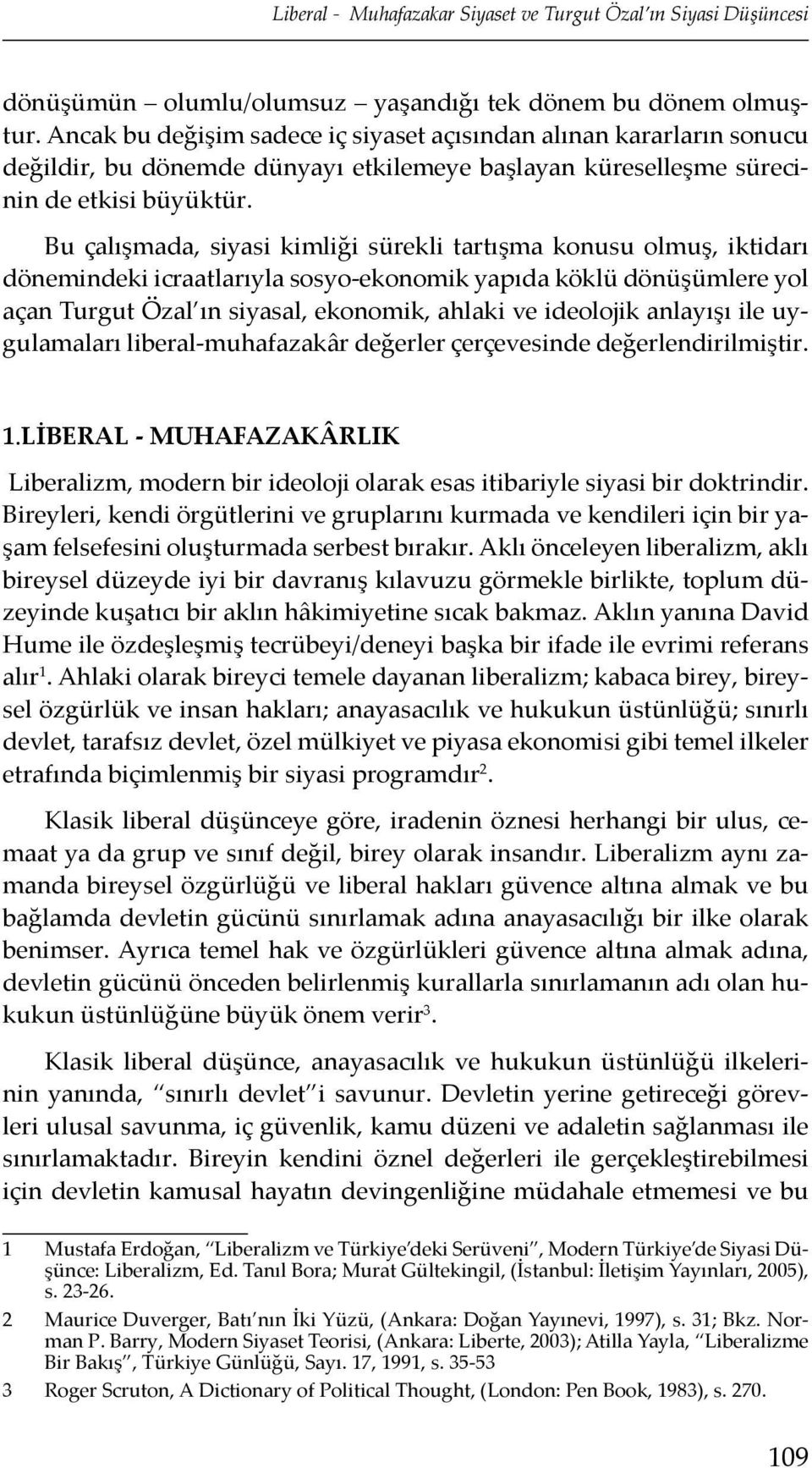 Bu çalışmada, siyasi kimliği sürekli tartışma konusu olmuş, iktidarı dönemindeki icraatlarıyla sosyo-ekonomik yapıda köklü dönüşümlere yol açan Turgut Özal ın siyasal, ekonomik, ahlaki ve ideolojik