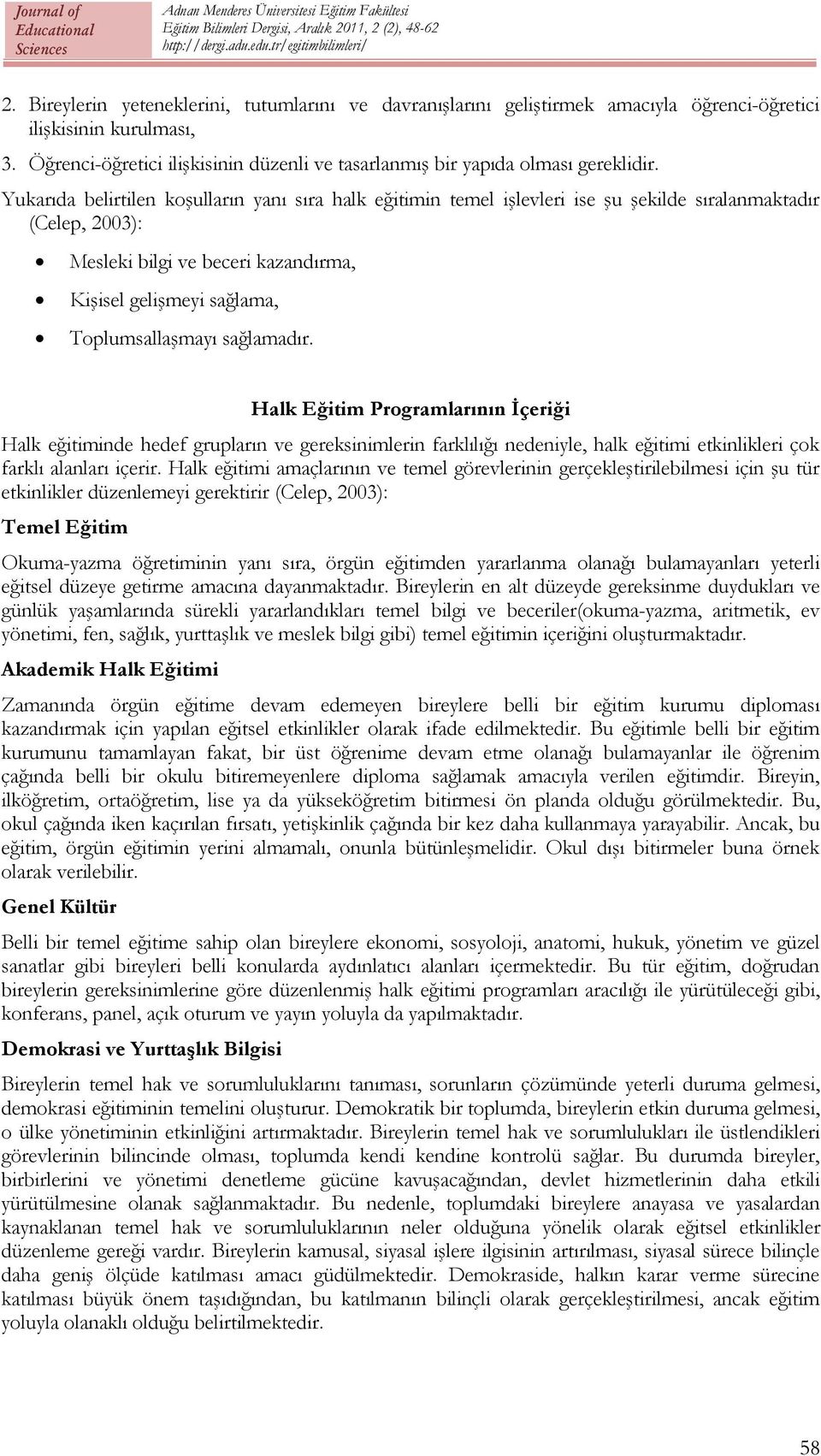 Yukarıda belirtilen koşulların yanı sıra halk eğitimin temel işlevleri ise şu şekilde sıralanmaktadır (Celep, 2003): Mesleki bilgi ve beceri kazandırma, Kişisel gelişmeyi sağlama, Toplumsallaşmayı