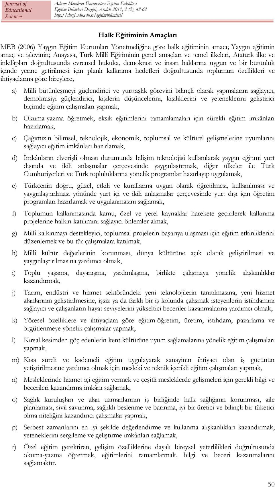 özellikleri ve ihtiyaçlarına göre bireylere; a) Milli bütünleşmeyi güçlendirici ve yurttaşlık görevini bilinçli olarak yapmalarını sağlayıcı, demokrasiyi güçlendirici, kişilerin düşüncelerini,