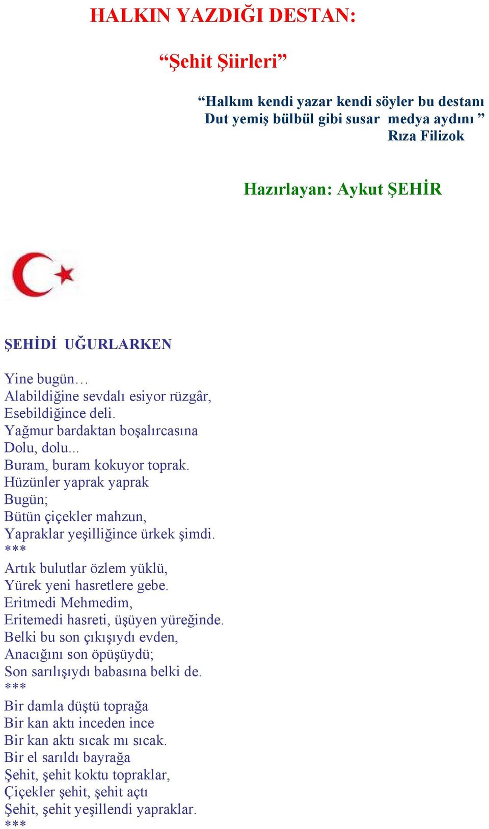 Hüzünler yaprak yaprak Bugün; Bütün çiçekler mahzun, Yapraklar yeşilliğince ürkek şimdi. *** Artık bulutlar özlem yüklü, Yürek yeni hasretlere gebe.