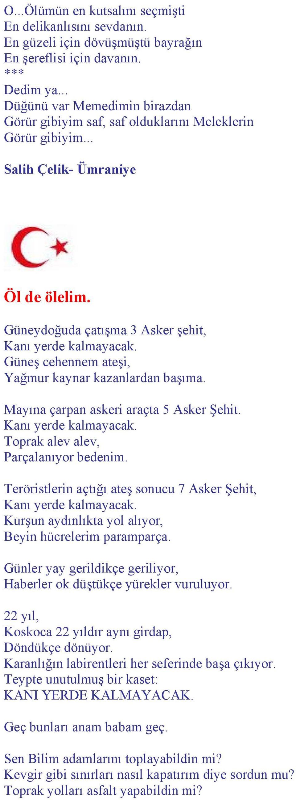 Güneş cehennem ateşi, Yağmur kaynar kazanlardan başıma. Mayına çarpan askeri araçta 5 Asker Şehit. Kanı yerde kalmayacak. Toprak alev alev, Parçalanıyor bedenim.