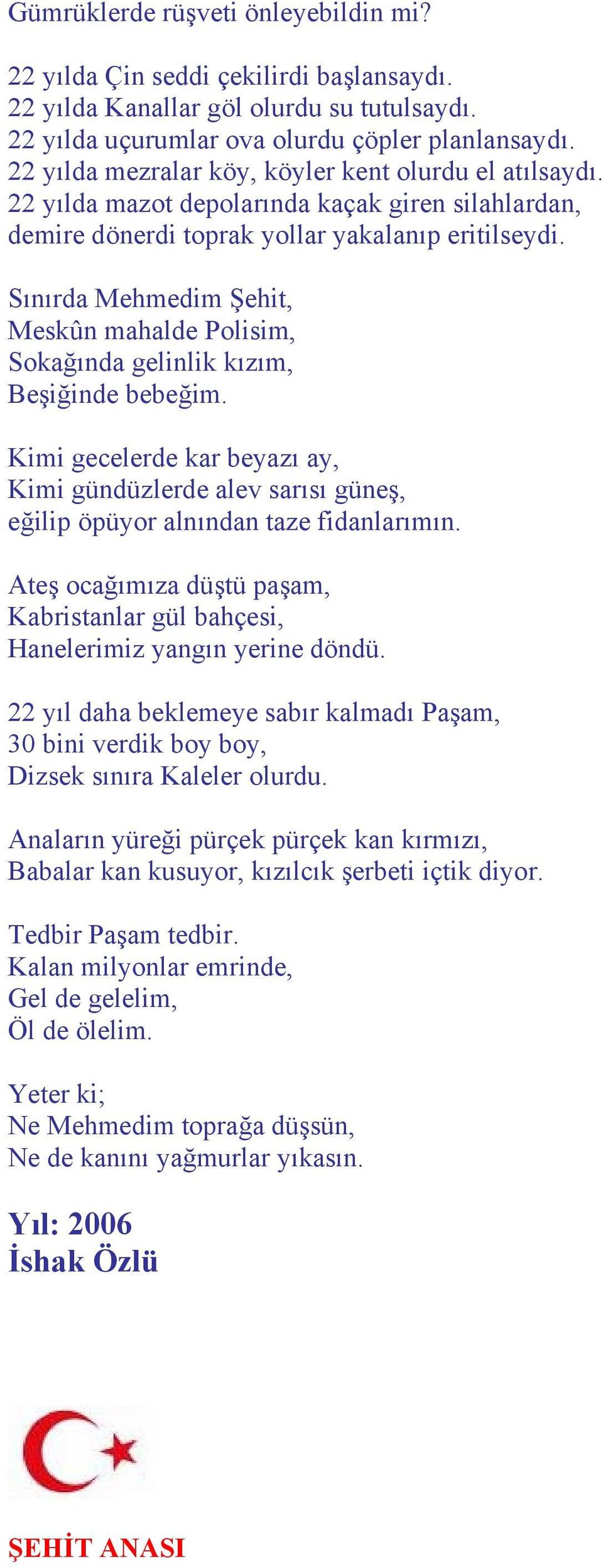 Sınırda Mehmedim Şehit, Meskûn mahalde Polisim, Sokağında gelinlik kızım, Beşiğinde bebeğim. Kimi gecelerde kar beyazı ay, Kimi gündüzlerde alev sarısı güneş, eğilip öpüyor alnından taze fidanlarımın.